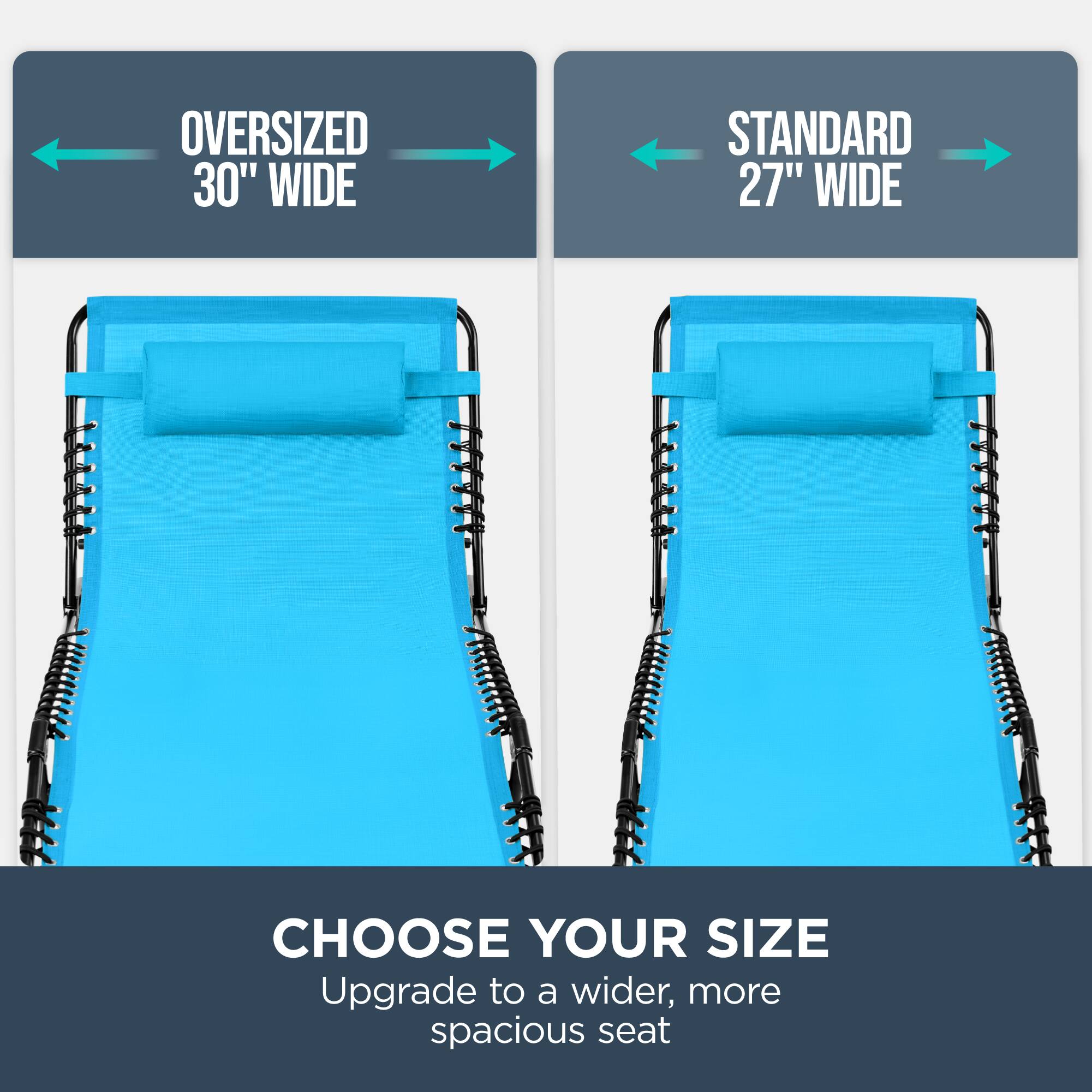 Oversized 30" Wide  
Standard 27" Wide  
Choose Your Size  
Upgrade to a wider, more spacious seat