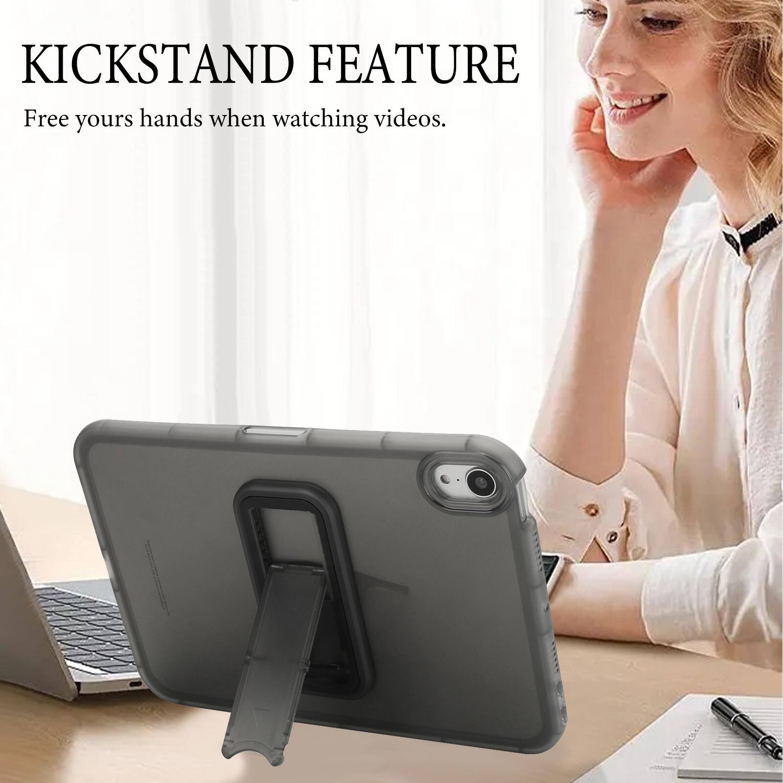 KICKSTAND FEATURE  
Free your hands when watching videos.