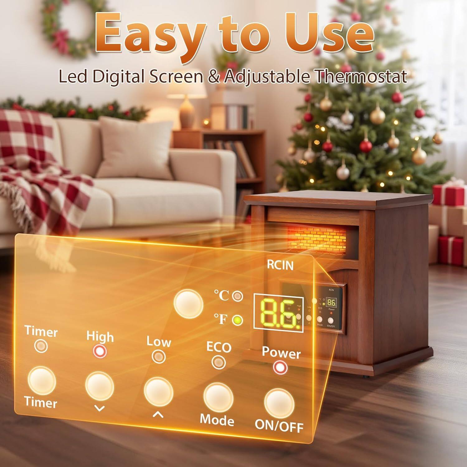 Easy to Use  
Led Digital Screen & Adjustable Thermostat  
RCIN Timer  
High Low C F ECO  
Power  
8.6  
Timer Mode ON/OFF