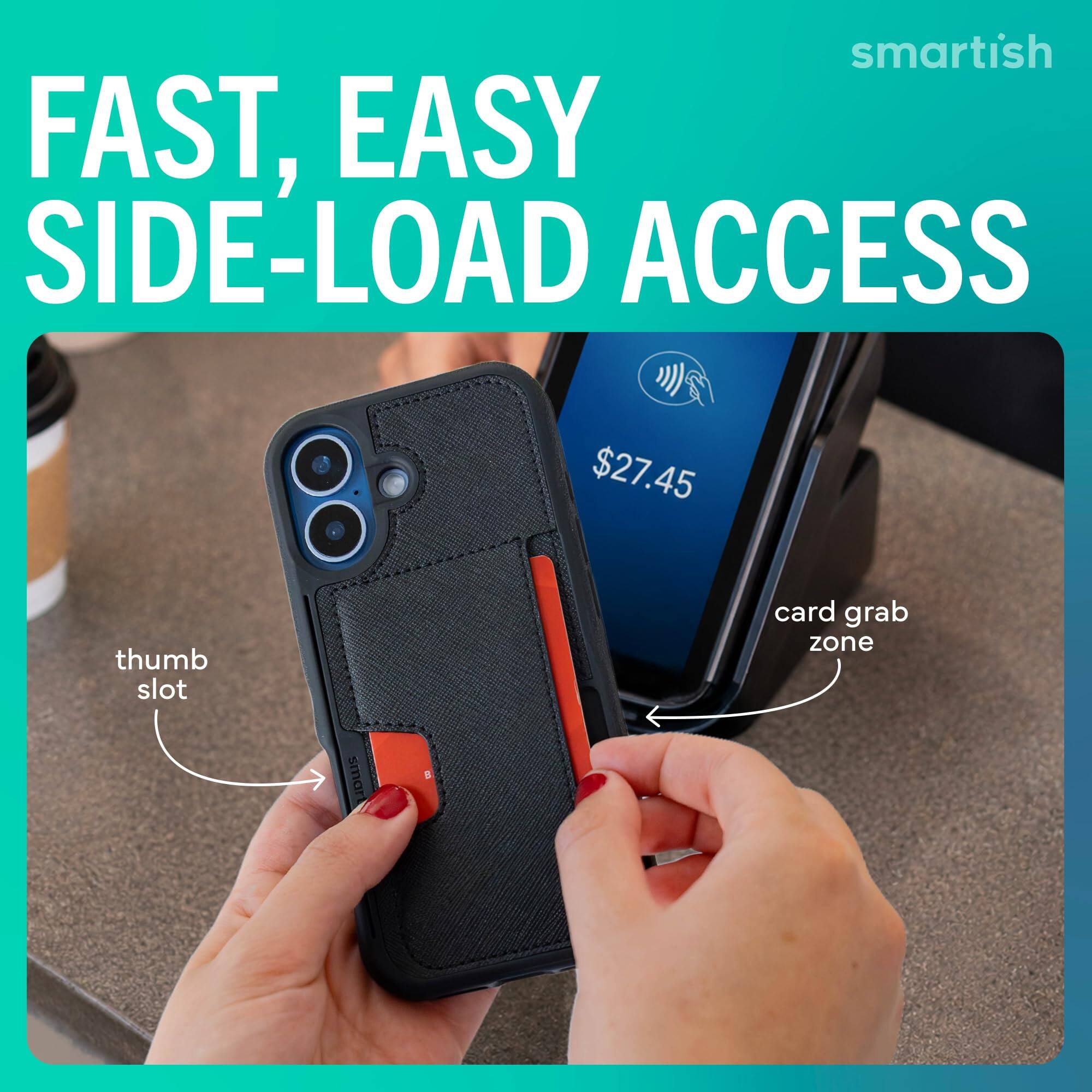 smartish FAST, EASY SIDE-LOAD ACCESS  
$27.45  
thumb slot  
card grab zone