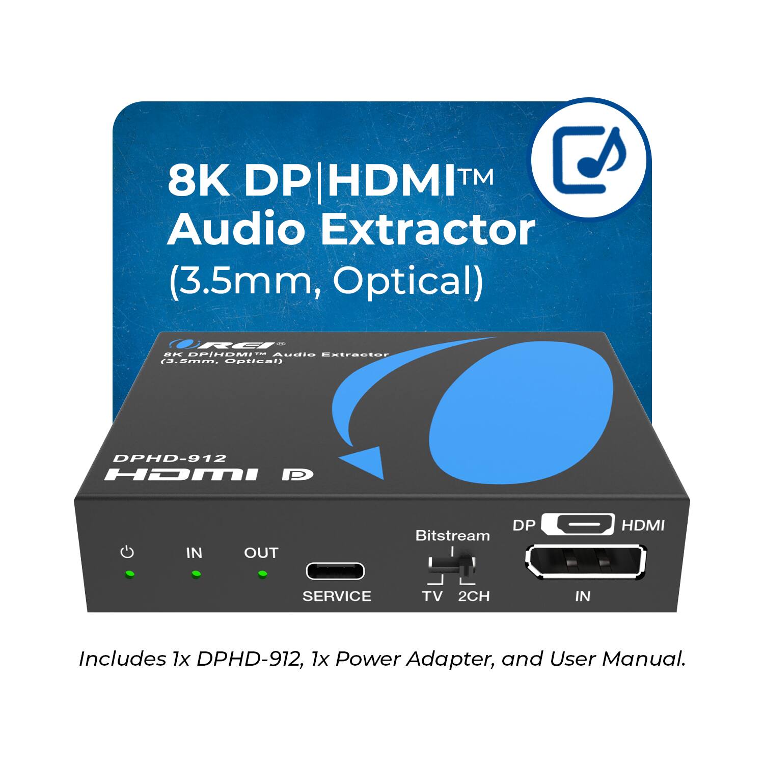 8K DP | HDMI™ Audio Extractor (3.5mm, Optical)  
DPHD-912  

HDMI IN OUT DP Bitstream HDMI SERVICE TV 2CH IN  

Includes 1x DPHD-912, 1x Power Adapter, and User Manual.
