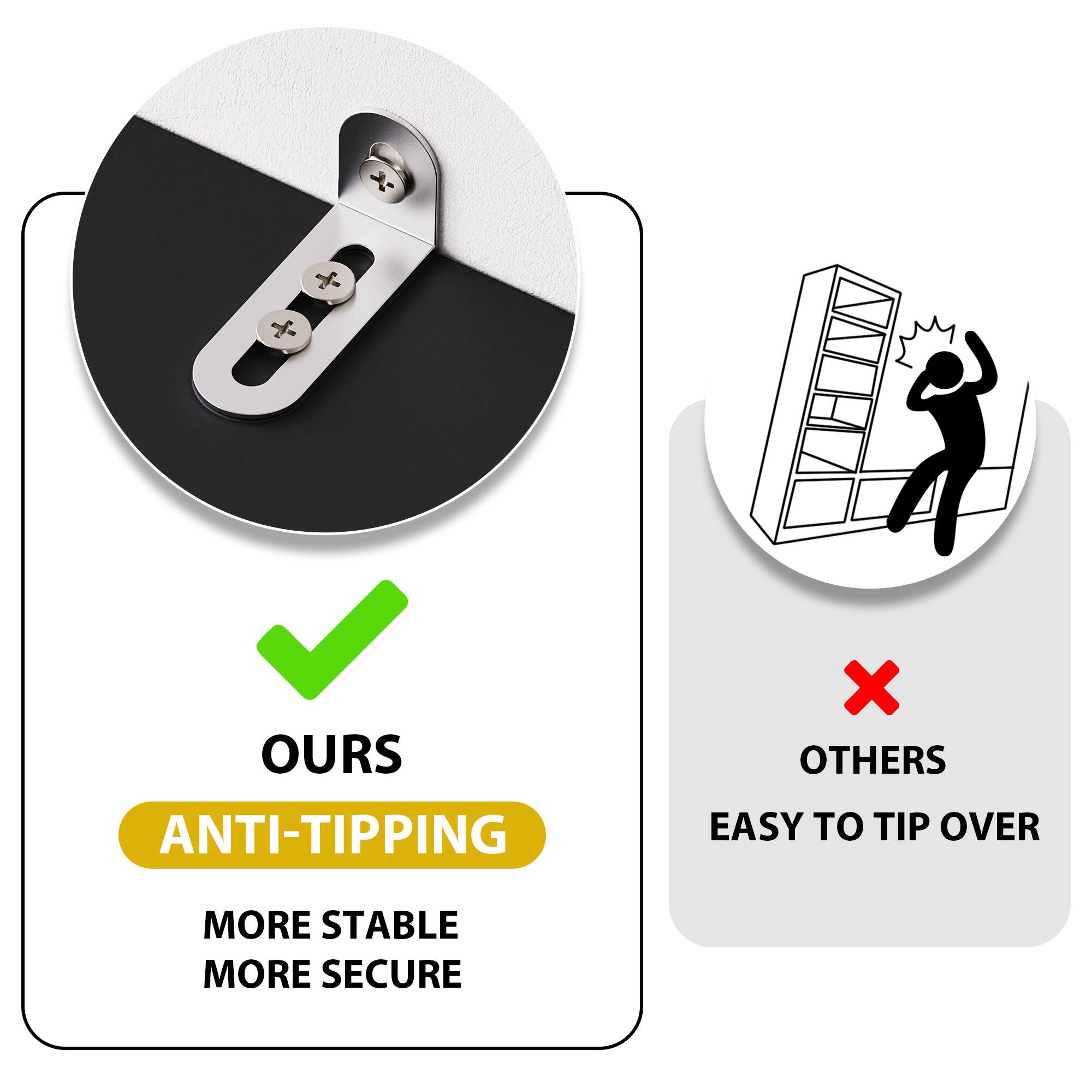 **OURS**  
ANTI-TIPPING  
MORE STABLE  
MORE SECURE  

**OTHERS**  
EASY TO TIP OVER