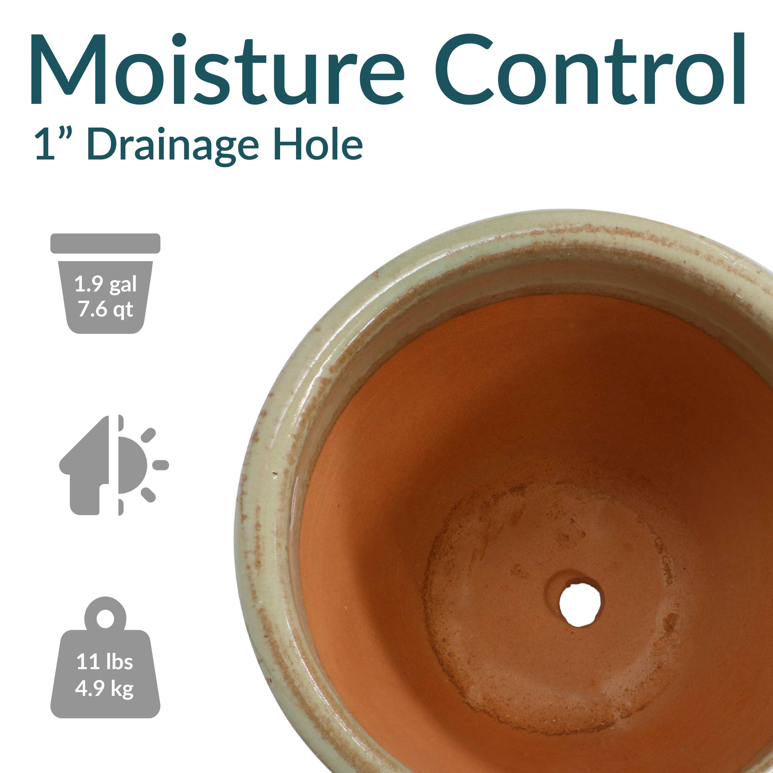 Moisture Control  
1" Drainage Hole  

1.9 gal  
7.6 qt  

11 lbs  
4.9 kg