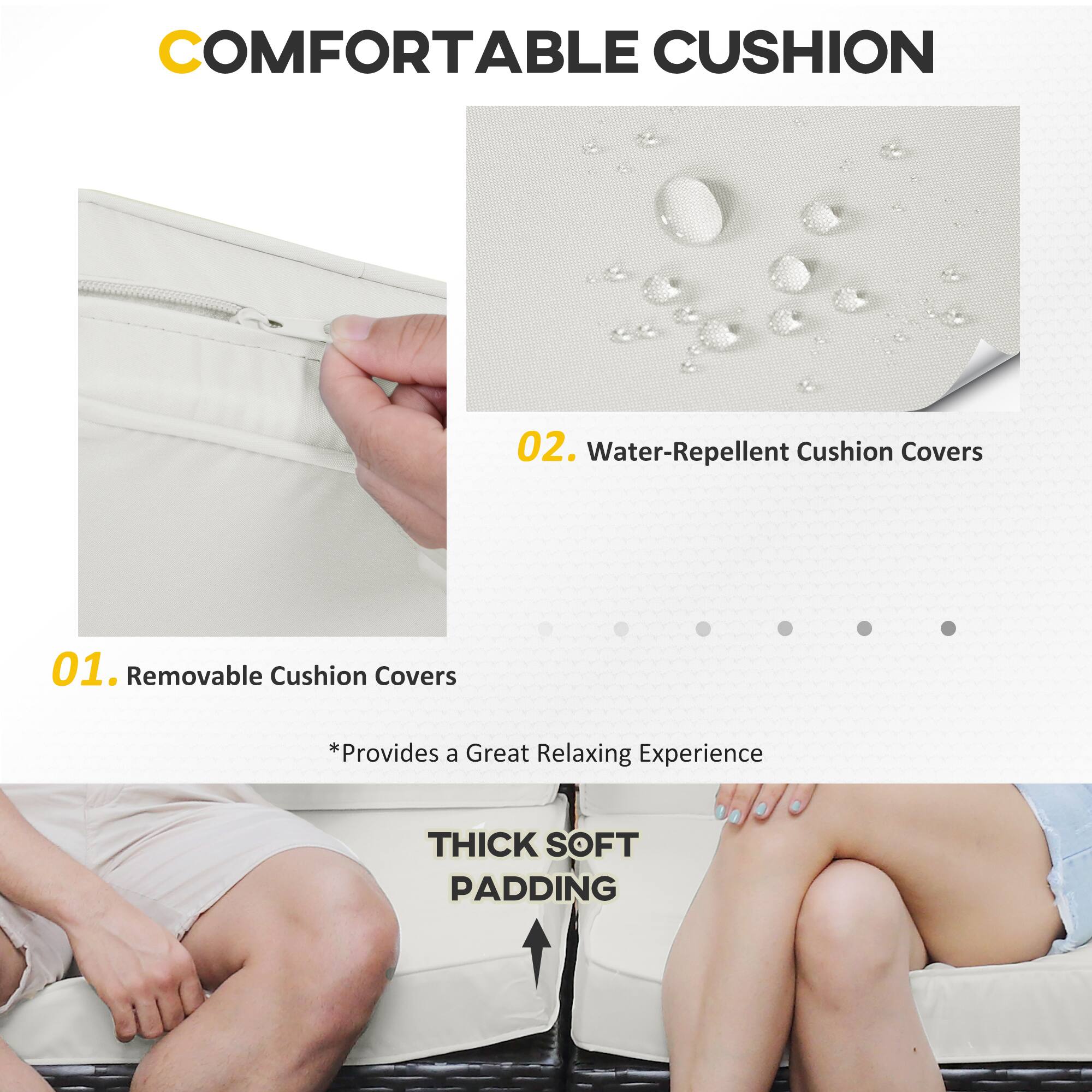 COMFORTABLE CUSHION

01. Removable Cushion Covers  
*Provides a Great Relaxing Experience

02. Water-Repellent Cushion Covers

THICK SOFT PADDING