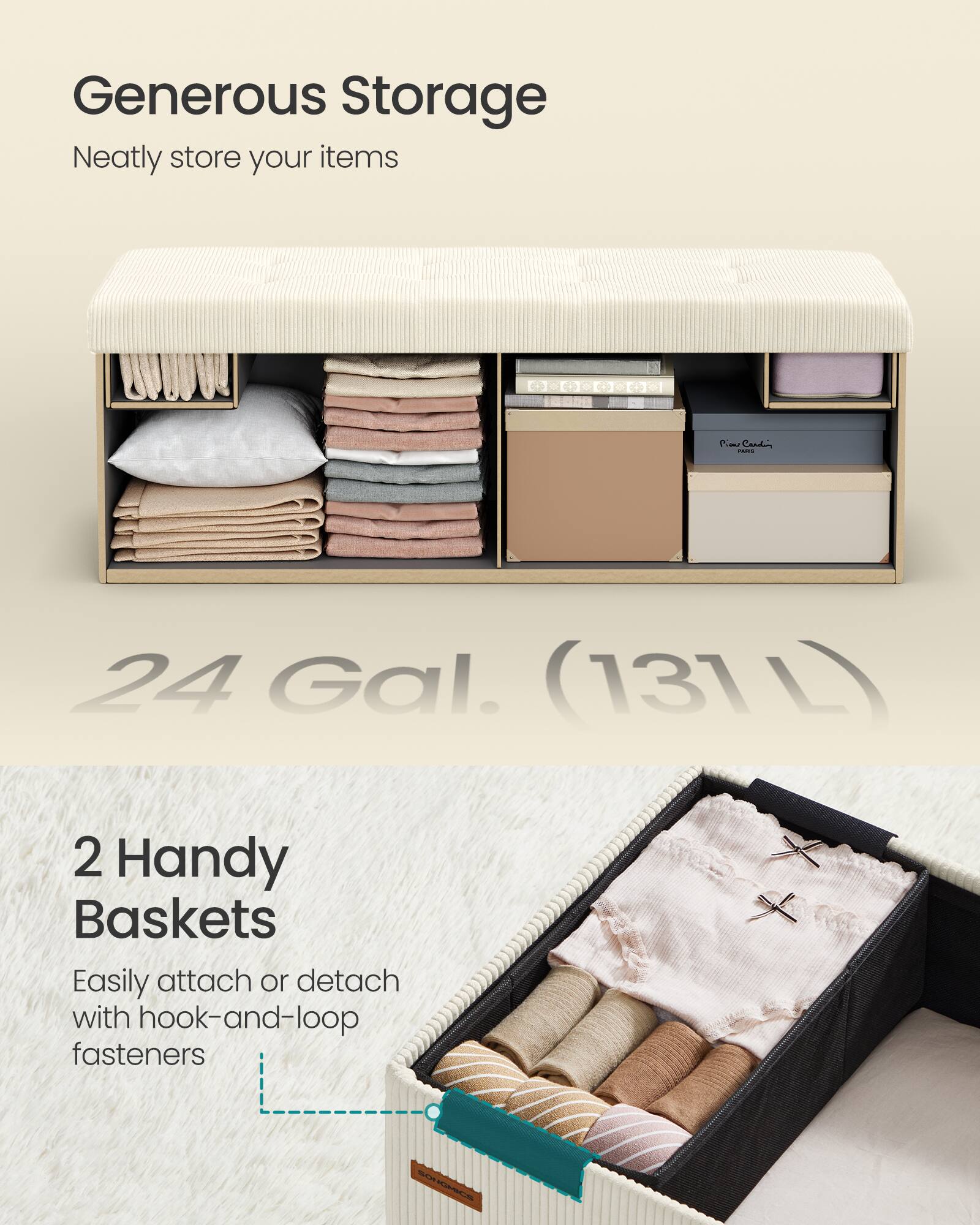 Generous Storage  
Neatly store your items  

24 Gal. (131 L)  

2 Handy Baskets  
Easily attach or detach with hook-and-loop fasteners
