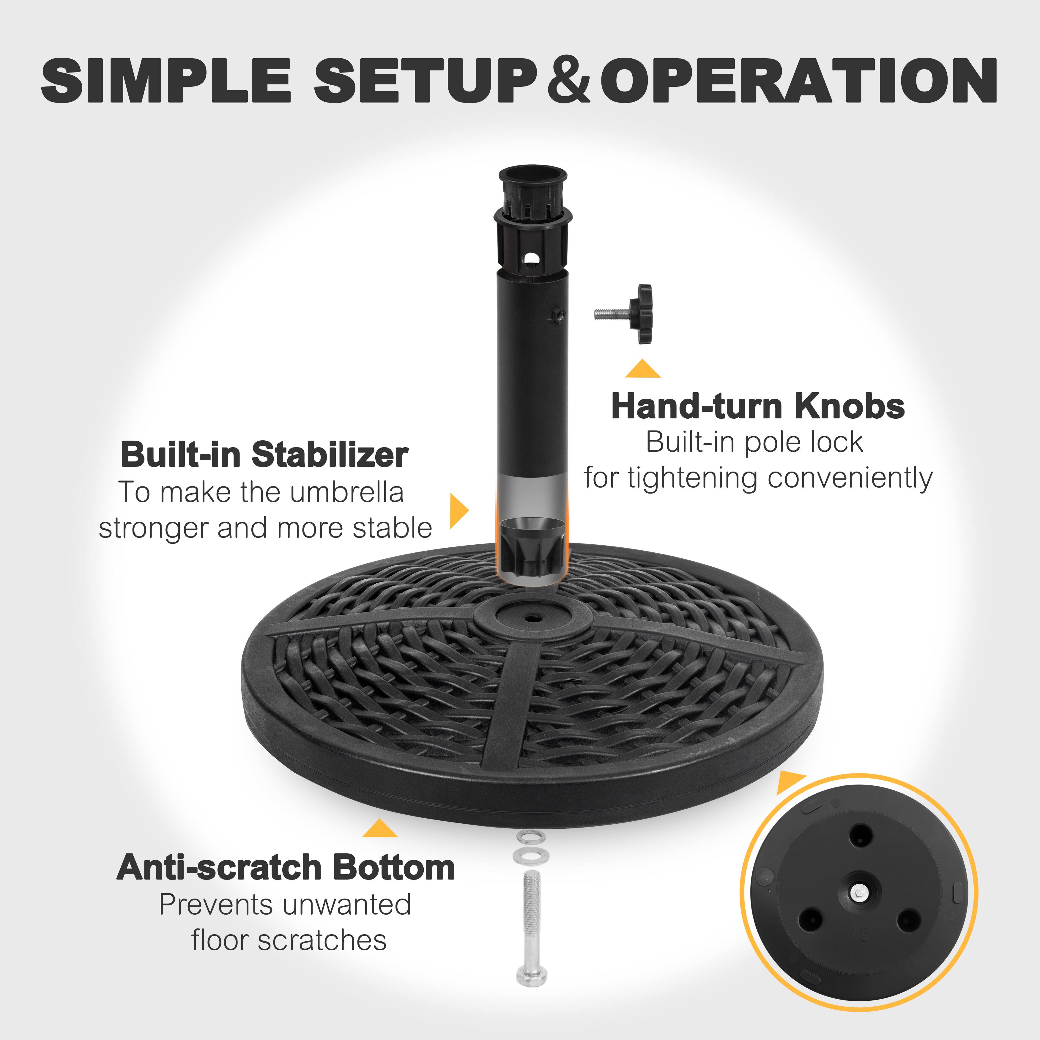 SIMPLE SETUP & OPERATION

Built-in Stabilizer  
To make the umbrella stronger and more stable

Hand-turn Knobs  
Built-in pole lock for tightening conveniently

Anti-scratch Bottom  
Prevents unwanted floor scratches
