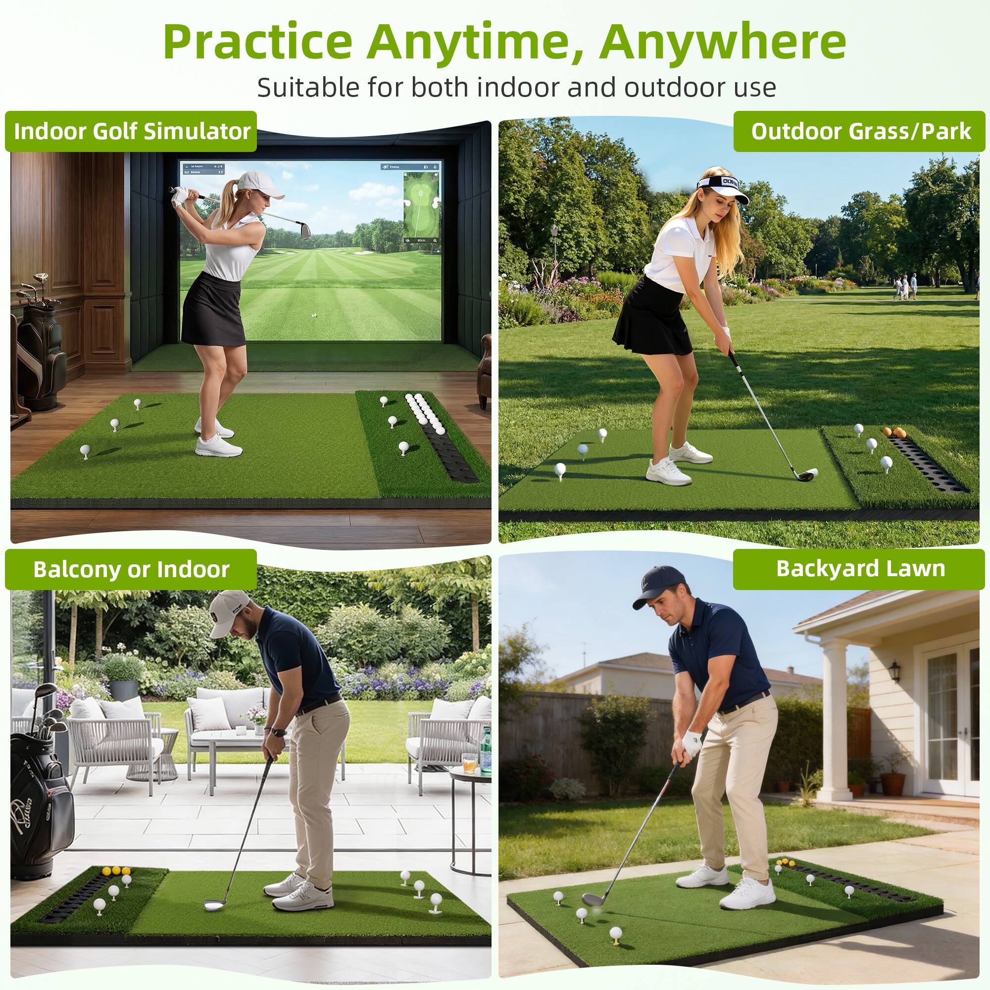 Practice Anytime, Anywhere  
Suitable for both indoor and outdoor use  

Indoor Golf Simulator  
Outdoor Grass/Park  
Balcony or Indoor  
Backyard Lawn