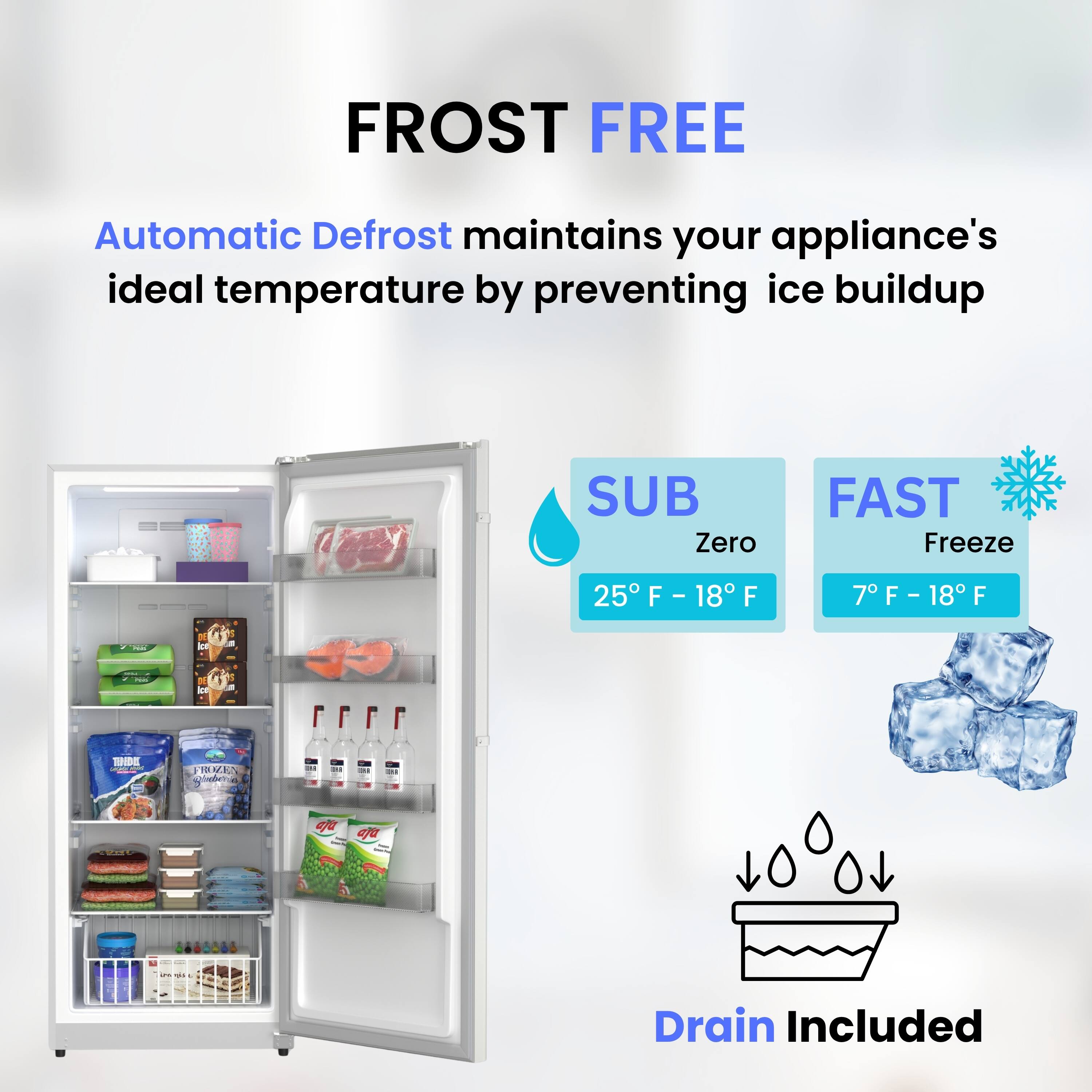 FROST FREE

Automatic Defrost maintains your appliance's ideal temperature by preventing ice buildup

SUB Zero
25°F - 18°F

FAST Freeze
7°F - 18°F

Drain Included