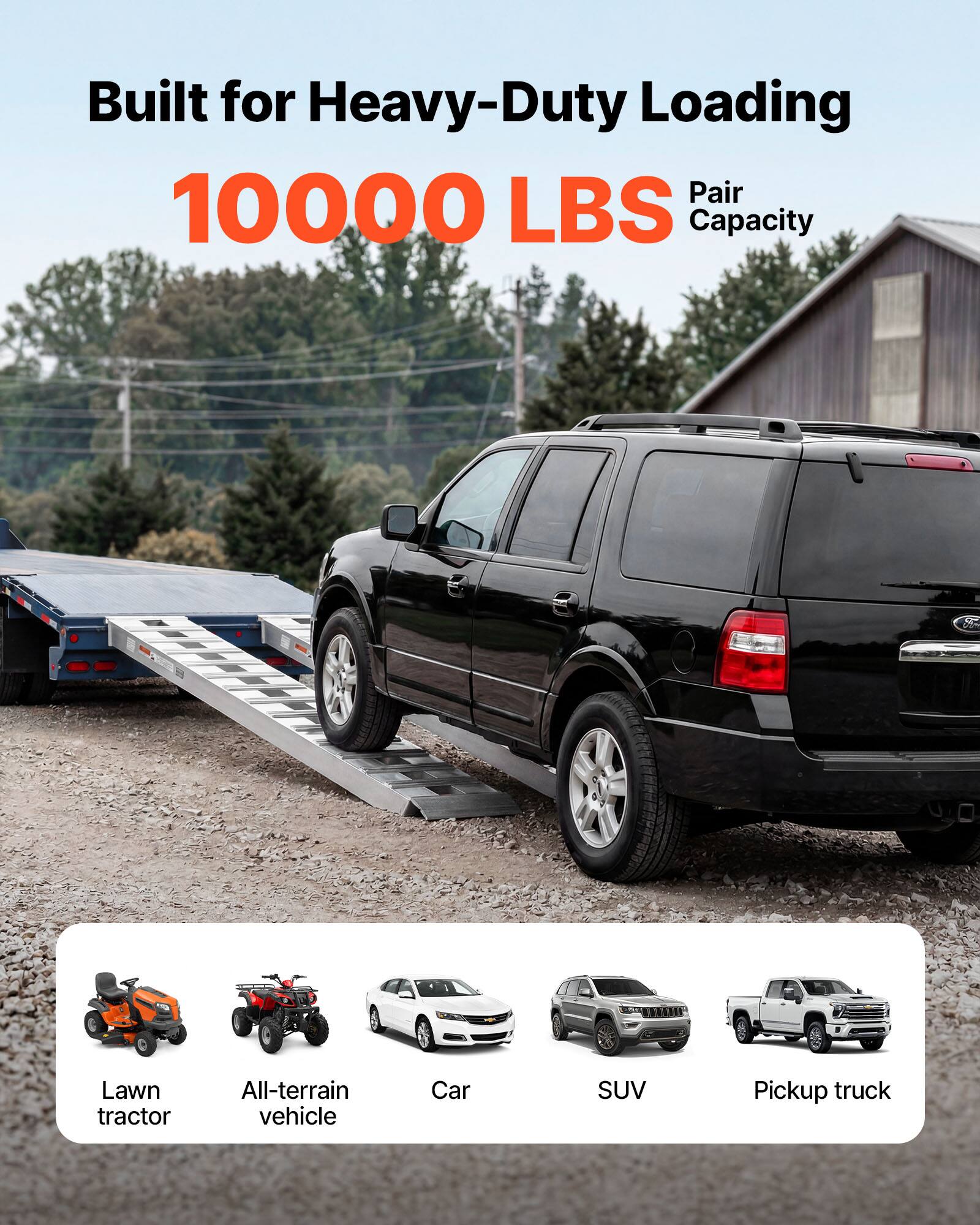 Built for Heavy-Duty Loading  
10000 LBS Pair Capacity  
Lawn tractor  
All-terrain vehicle  
Car  
SUV  
Pickup truck