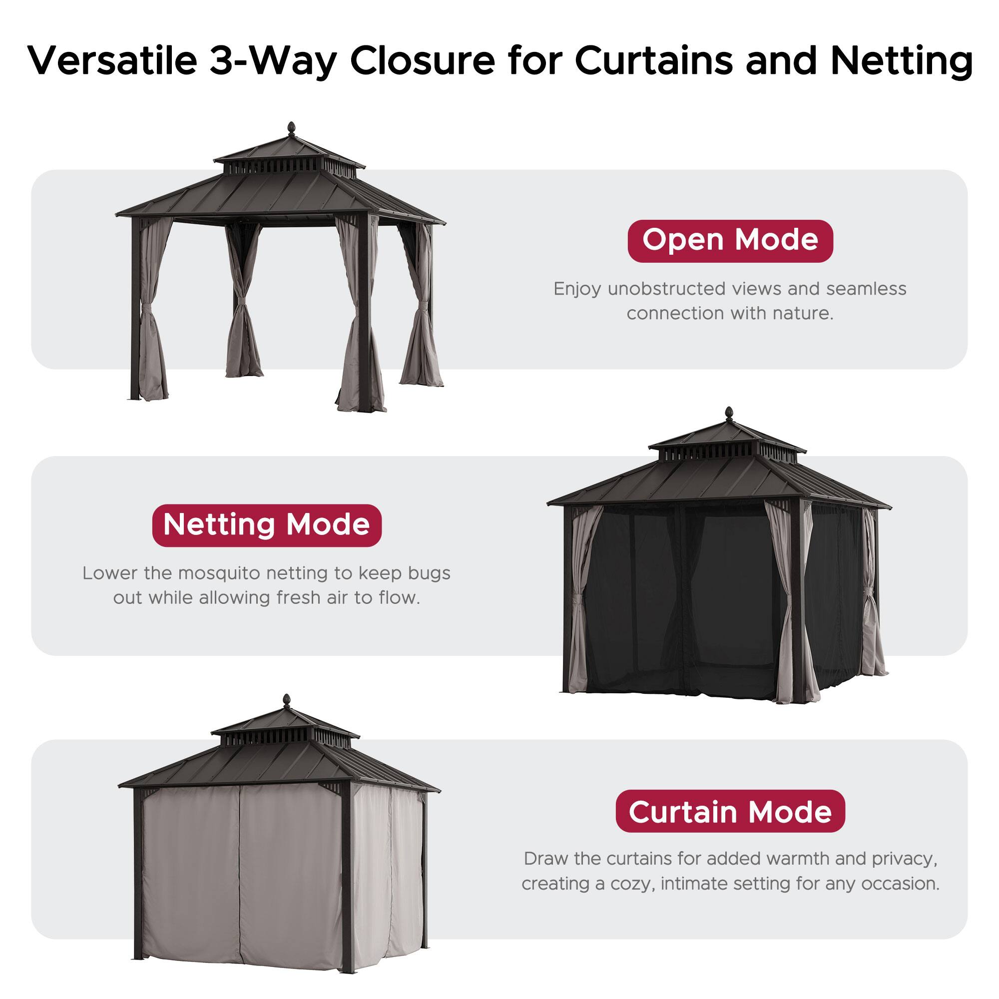 Versatile 3-Way Closure for Curtains and Netting

**Open Mode**  
Enjoy unobstructed views and seamless connection with nature.

**Netting Mode**  
Lower the mosquito netting to keep bugs out while allowing fresh air to flow.

**Curtain Mode**  
Draw the curtains for added warmth and privacy, creating a cozy, intimate setting for any occasion.