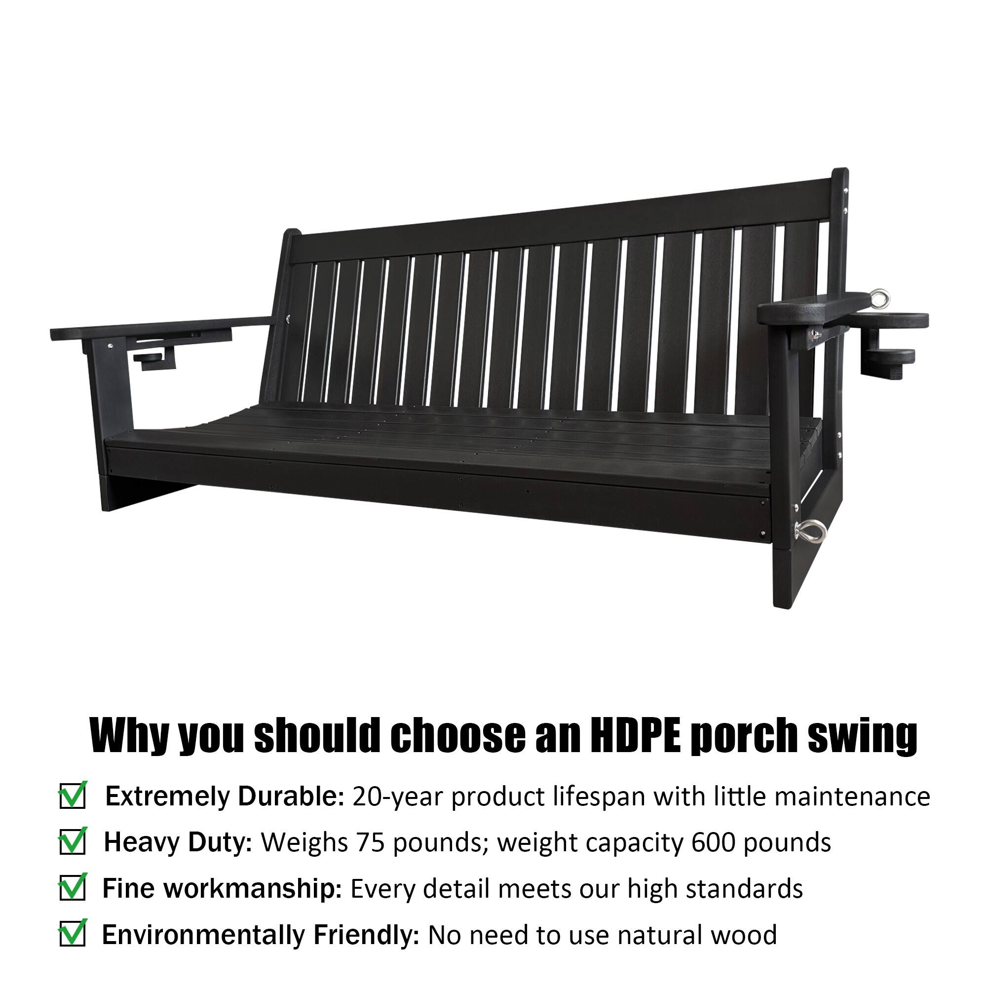 Why you should choose an HDPE porch swing

- Extremely Durable: 20-year product lifespan with little maintenance
- Heavy Duty: Weighs 75 pounds; weight capacity 600 pounds
- Fine workmanship: Every detail meets our high standards
- Environmentally Friendly: No need to use natural wood