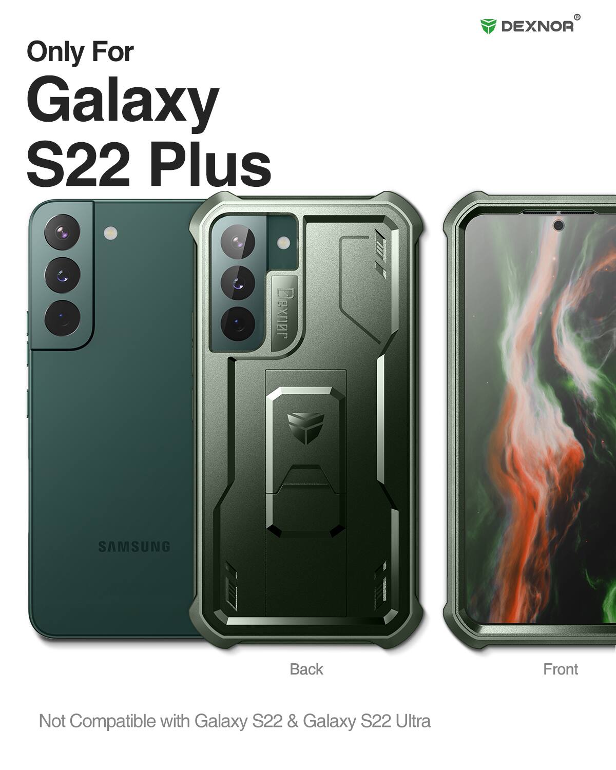 Only For Galaxy S22 Plus  
DEXNOR  
SAMSUNG  
Back Front  
Not Compatible with Galaxy S22 & Galaxy S22 Ultra