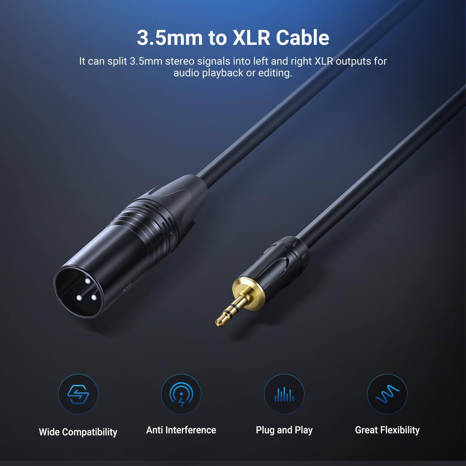 3.5mm to XLR Cable

It can split 3.5mm stereo signals into left and right XLR outputs for audio playback or editing.

- Wide Compatibility
- Anti Interference
- Plug and Play
- Great Flexibility