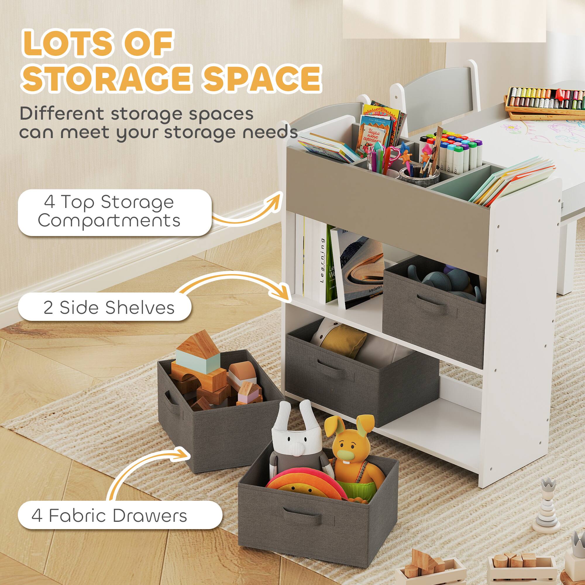 LOTS OF STORAGE SPACE

Different storage spaces can meet your storage needs

4 Top Storage Compartments

2 Side Shelves

4 Fabric Drawers
