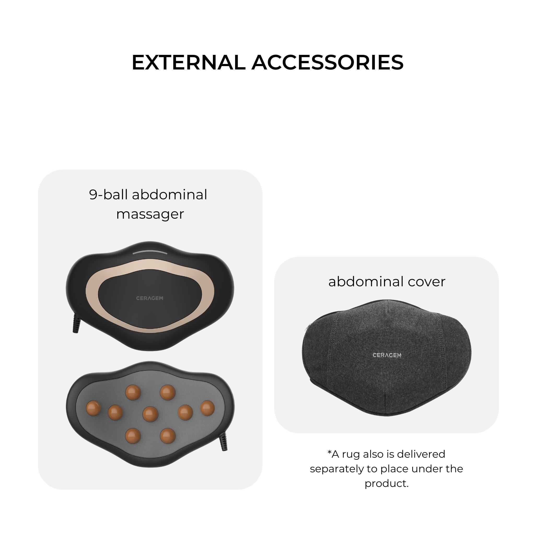 EXTERNAL ACCESSORIES

9-ball abdominal massager
abdominal cover
*A rug also is delivered separately to place under the product.