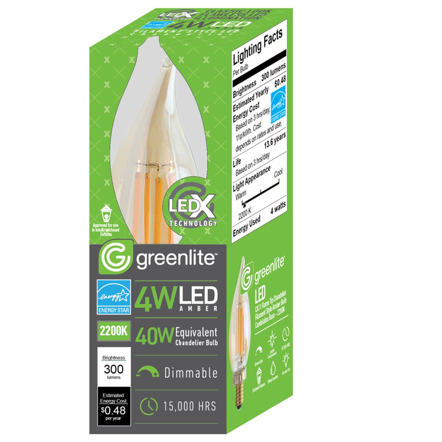 CLASSIC LOOK LED  
FLAWLESS LED TECHNOLOGY ILLUMINATION  
WLED FILAMENT STYLE LED Facts  
Lighting Per Bulb  
lumens 300  
Brightness  
Estimated Yearly Cost $0.48  
Energy Cost Based on 3 hrs/day, 11c/kWh. rates and use  
Life on 3hrs/day  
Light Appearance Cool  
LEDX  
2200 watts  
Approved for use in totally enclosed fixtures  
greenlite  
4W LED  
ENERGY STAR  
AMBER  
2200K  
Equivalent 40W Chandelier Bulb  
Brightness 300 lumens  
Dimmable  
Estimated Energy Cost $0.48 per year  
15,000 HRS