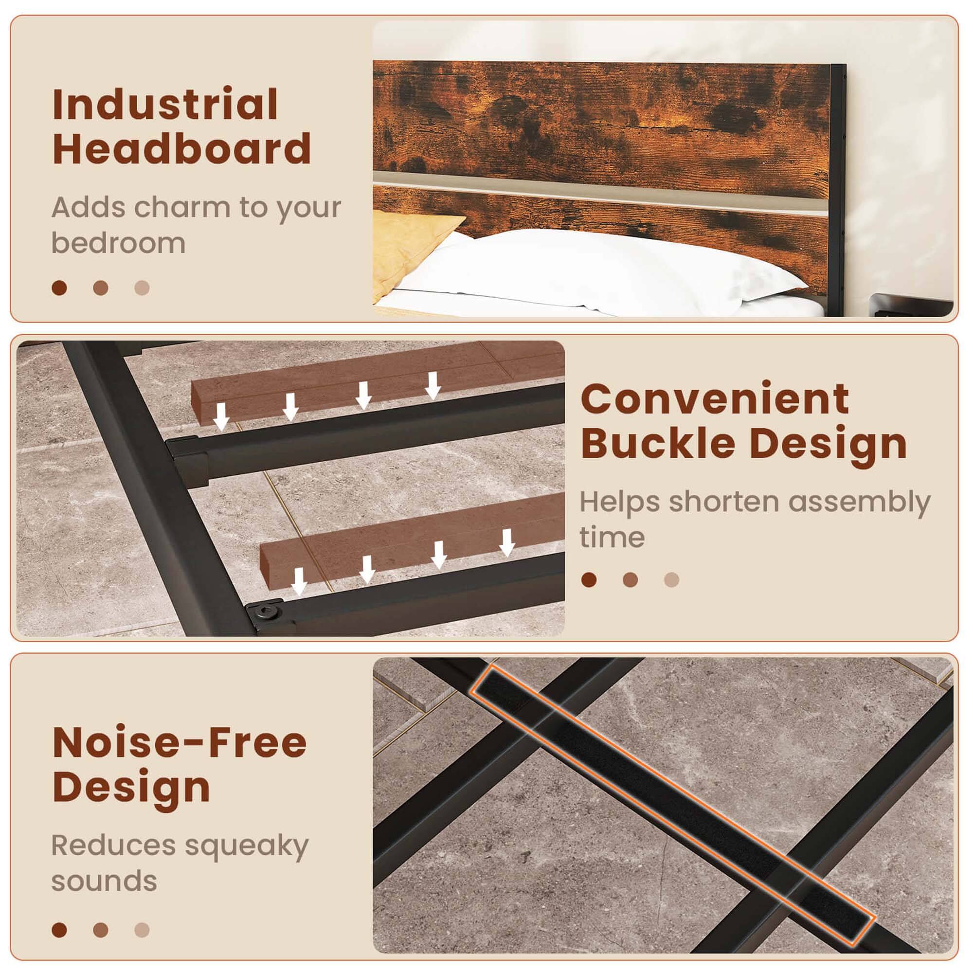 Industrial Headboard  
Adds charm to your bedroom  

Convenient Buckle Design  
Helps shorten assembly time  

Noise-Free Design  
Reduces squeaky sounds
