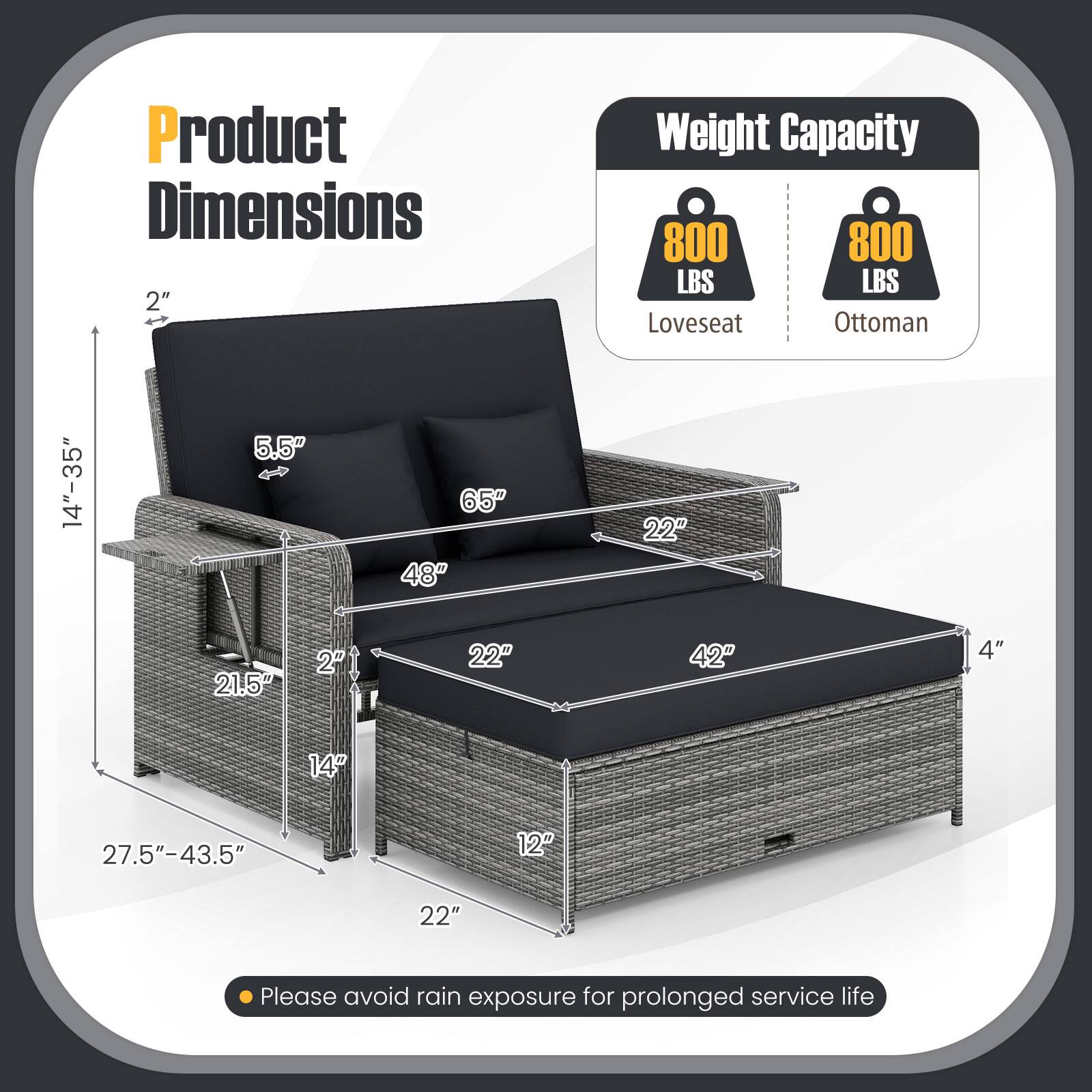 Product Dimensions  
2"  
Weight Capacity  
800 LBS  
Loveseat  
Ottoman  
14"-35"  
5.5"  
65"  
48"  
22"  
21.5"  
2"  
22"  
42"  
4"  
14"  
27.5"-43.5"  
12"  
22"  

Please avoid rain exposure for prolonged service life