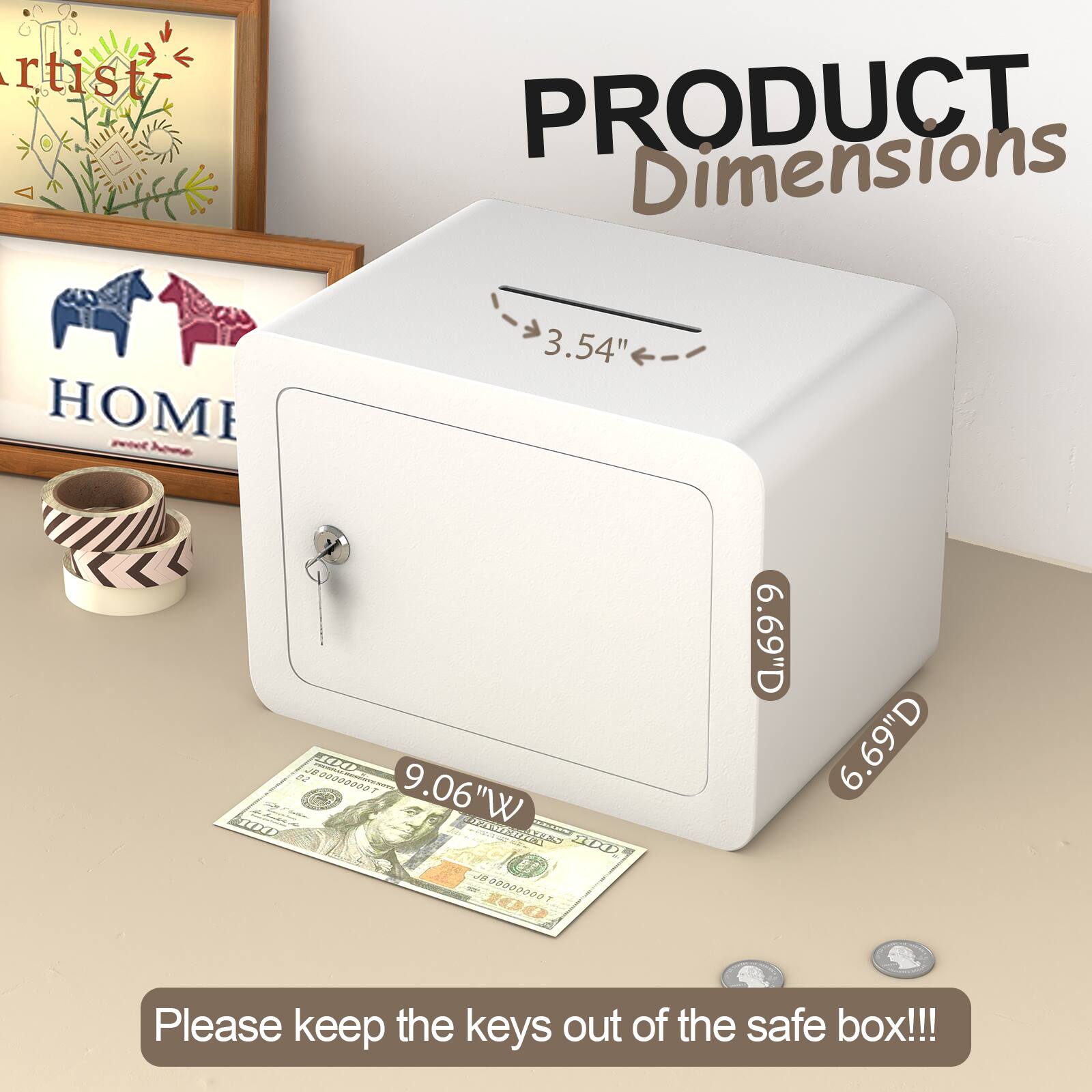 **PRODUCT Dimensions**

- 3.54" H
- 9.06" W
- 6.69" D

Please keep the keys out of the safe box!!!