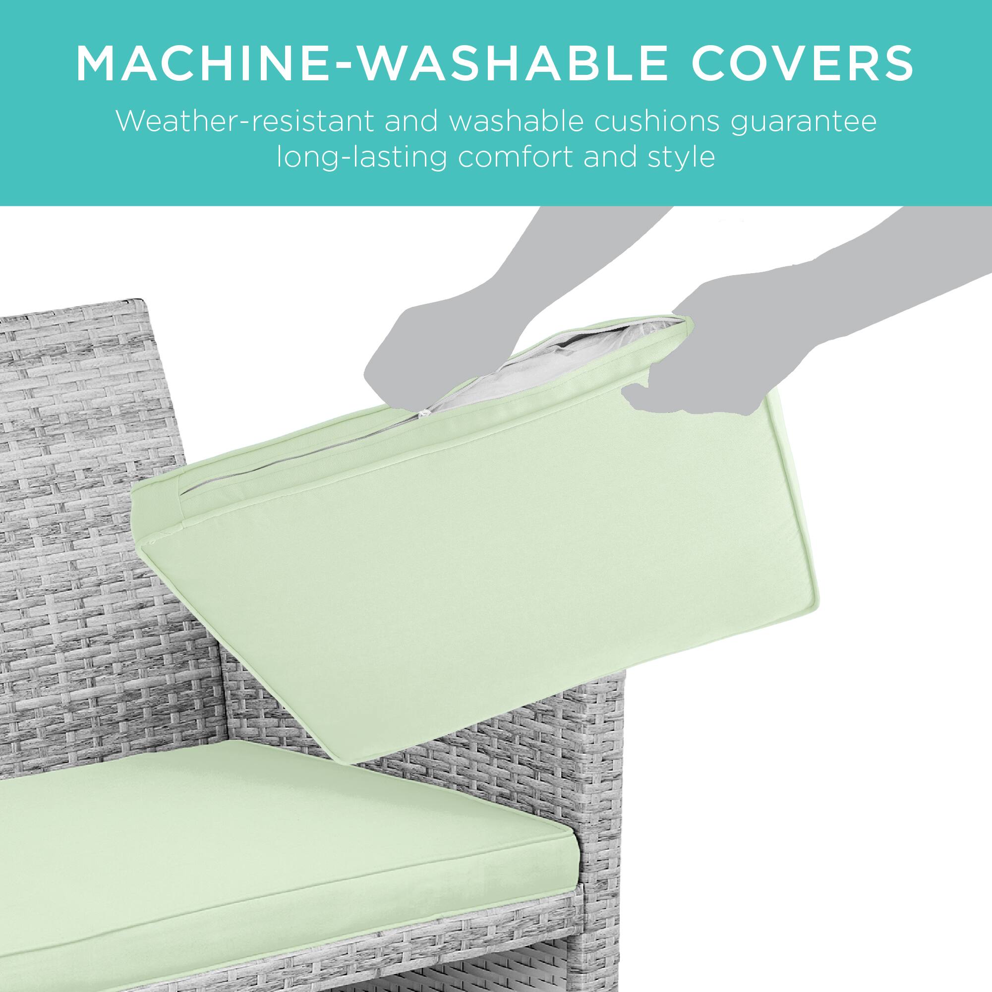 MACHINE-WASHABLE COVERS  
Weather-resistant and washable cushions guarantee long-lasting comfort and style