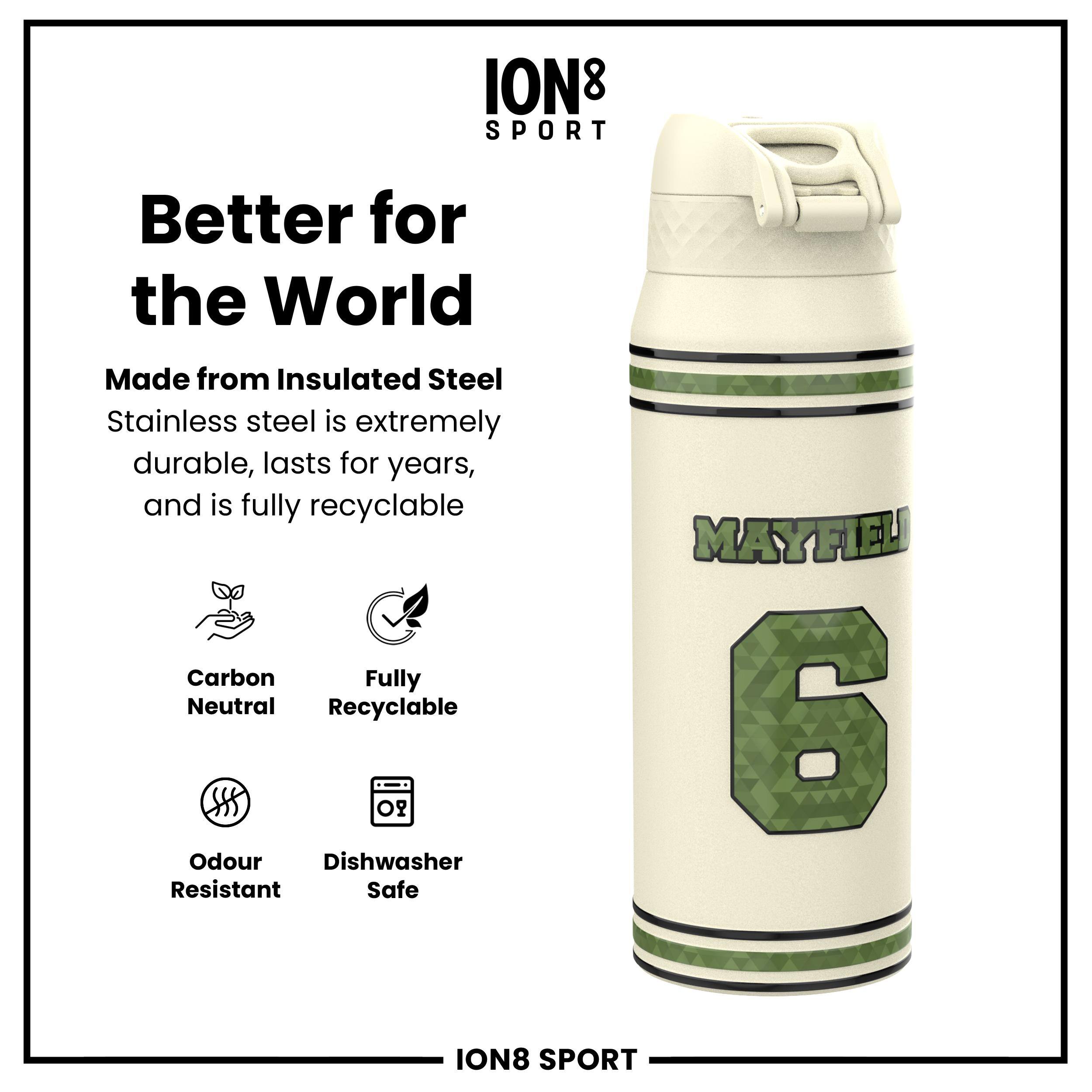 ION8 SPORT  
Better for the World  
Made from Insulated Steel  
Stainless steel is extremely durable, lasts for years, and is fully recyclable  

- Carbon Neutral  
- Fully Recyclable  
- Odour Resistant  
- Dishwasher Safe  

MAYFIELD 6  

ION8 SPORT