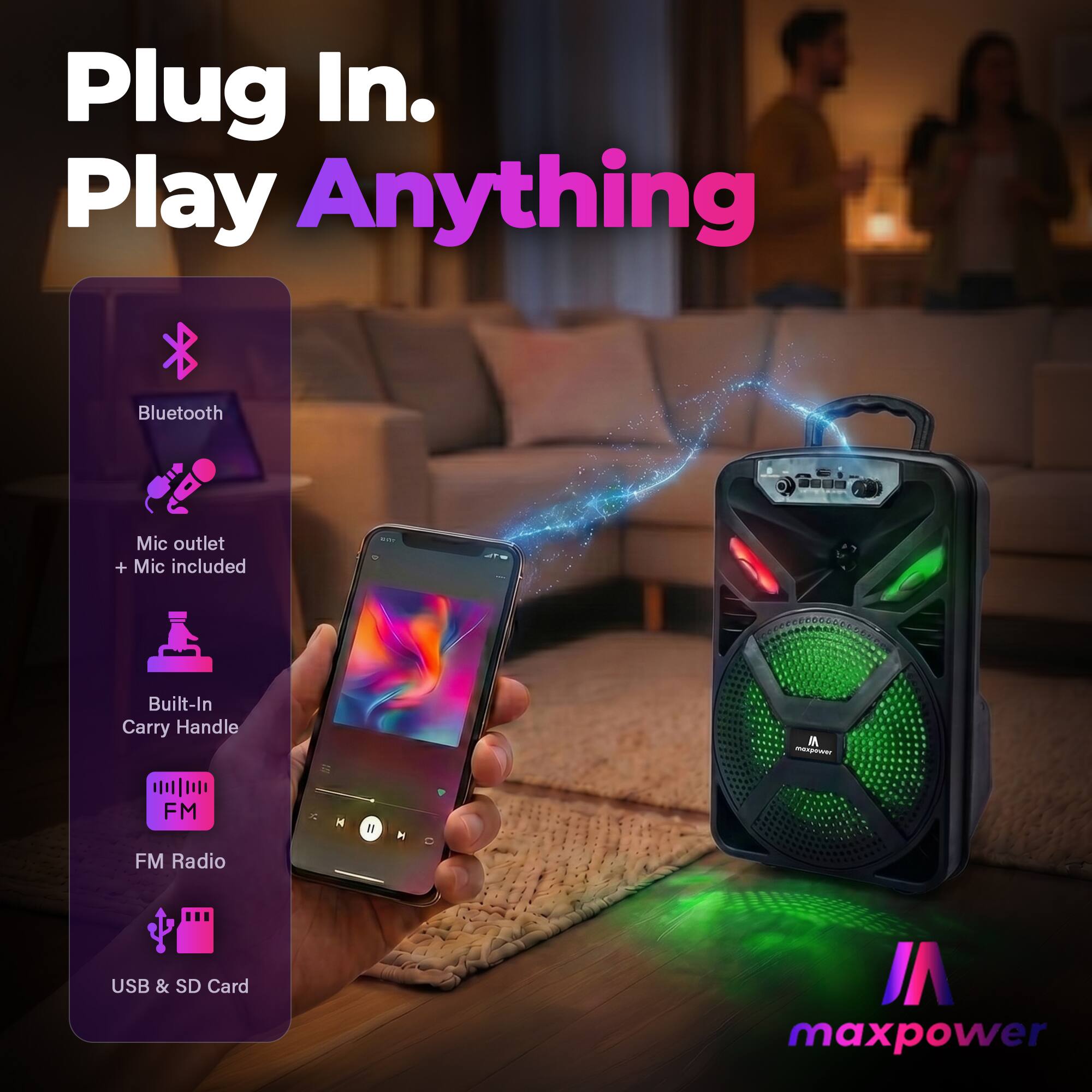 Plug In. Play Anything

Bluetooth
Mic outlet + Mic included
Built-In Carry Handle
FM Radio
USB & SD Card

maxpower