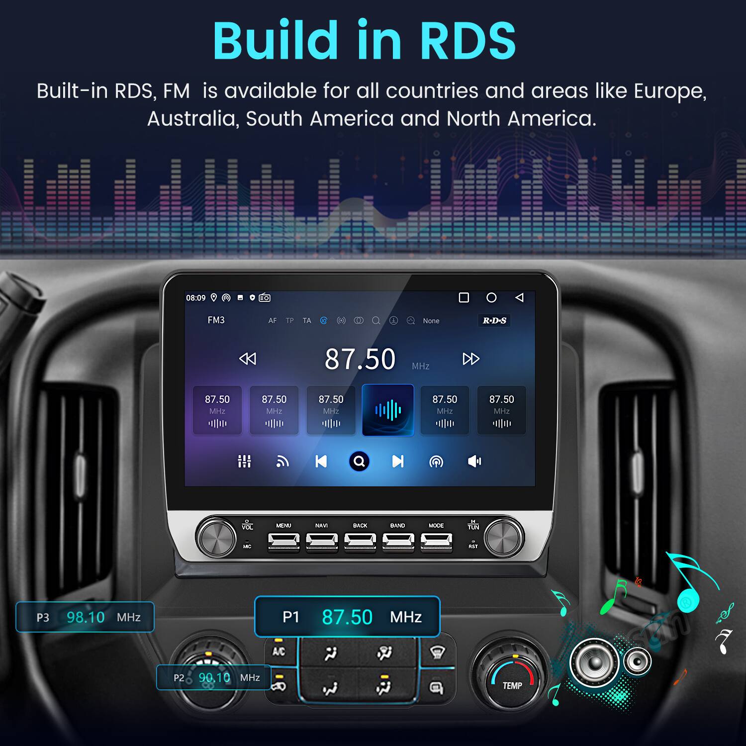 Build in RDS  
Built-in RDS, FM is available for all countries and areas like Europe, Australia, South America and North America.  

08:09 DS FM3 AF TP TA - None R-D-S 87.50 MHz DD 87.50 MHz 87.50 MHz 87.50 MH: 87.50 MHZ 87.50 MHz VE MEM NAVE BALE BAND MOCK - TUN M 8S1 P3 98.10 MHz P1 87.50 MHz A/C P2 90.10 MHz TEMP