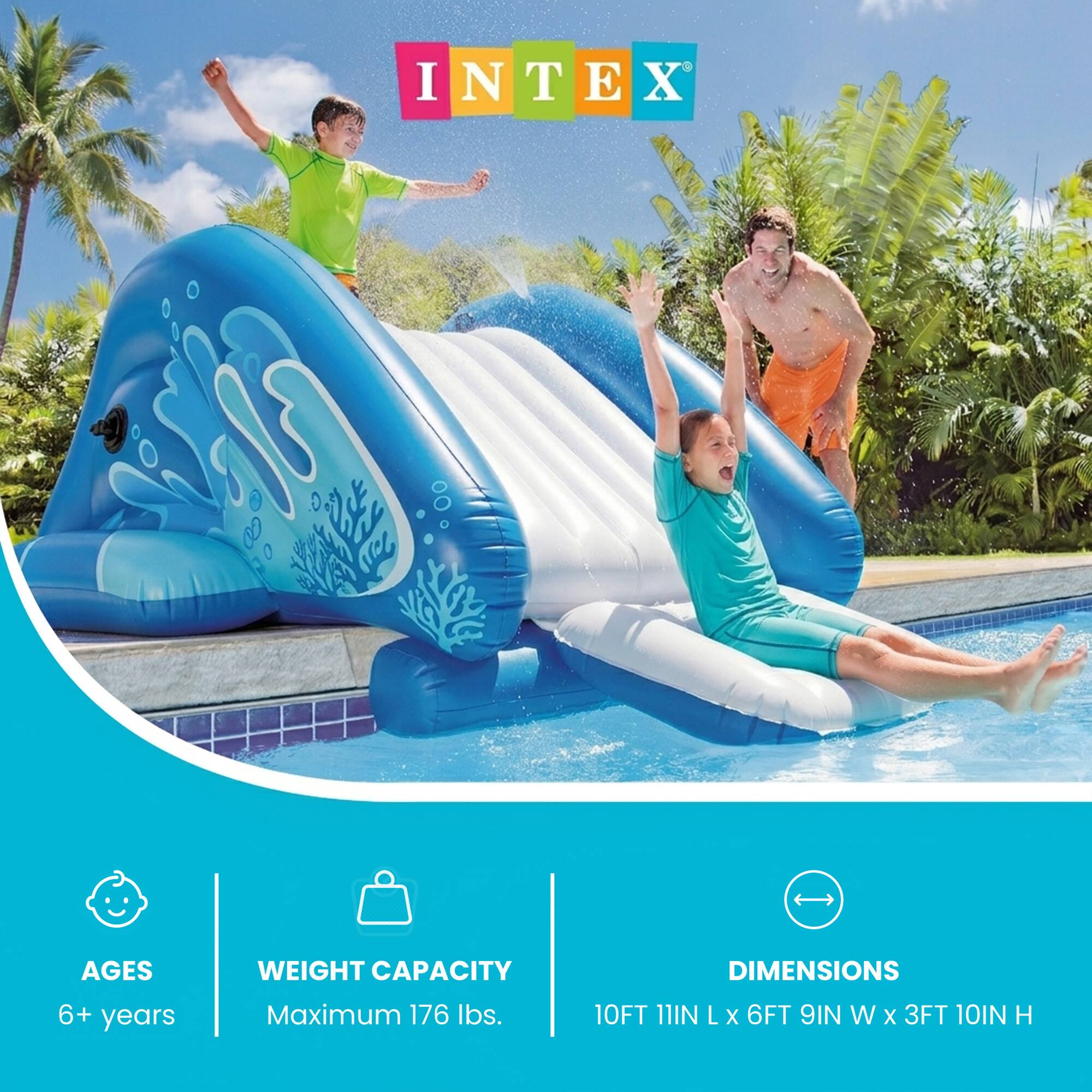 INTEX

AGES
6+ years

WEIGHT CAPACITY
Maximum 176 lbs.

DIMENSIONS
10FT 11IN L x 6FT 9IN W x 3FT 10IN H