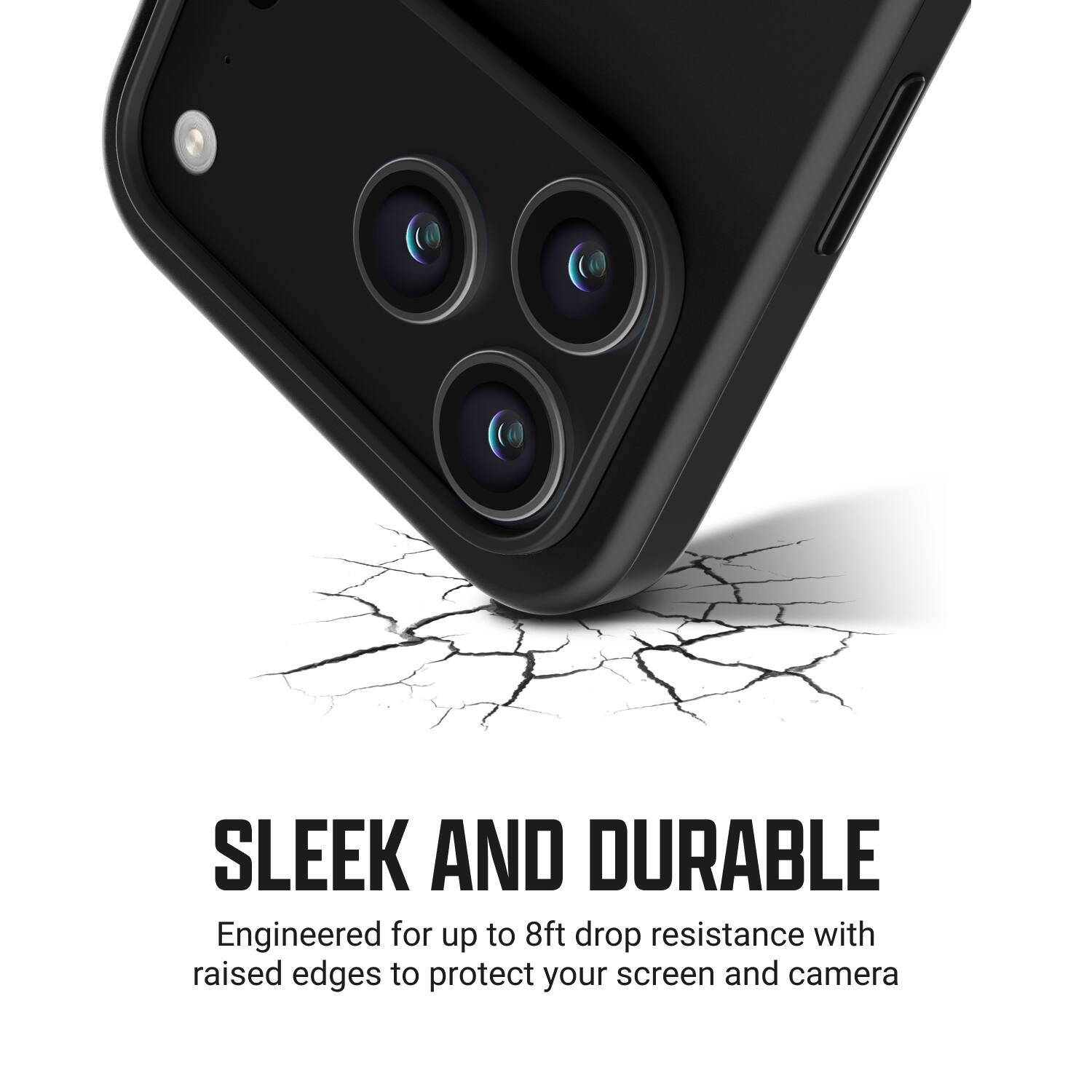 SLEEK AND DURABLE  
Engineered for up to 8ft drop resistance with raised edges to protect your screen and camera