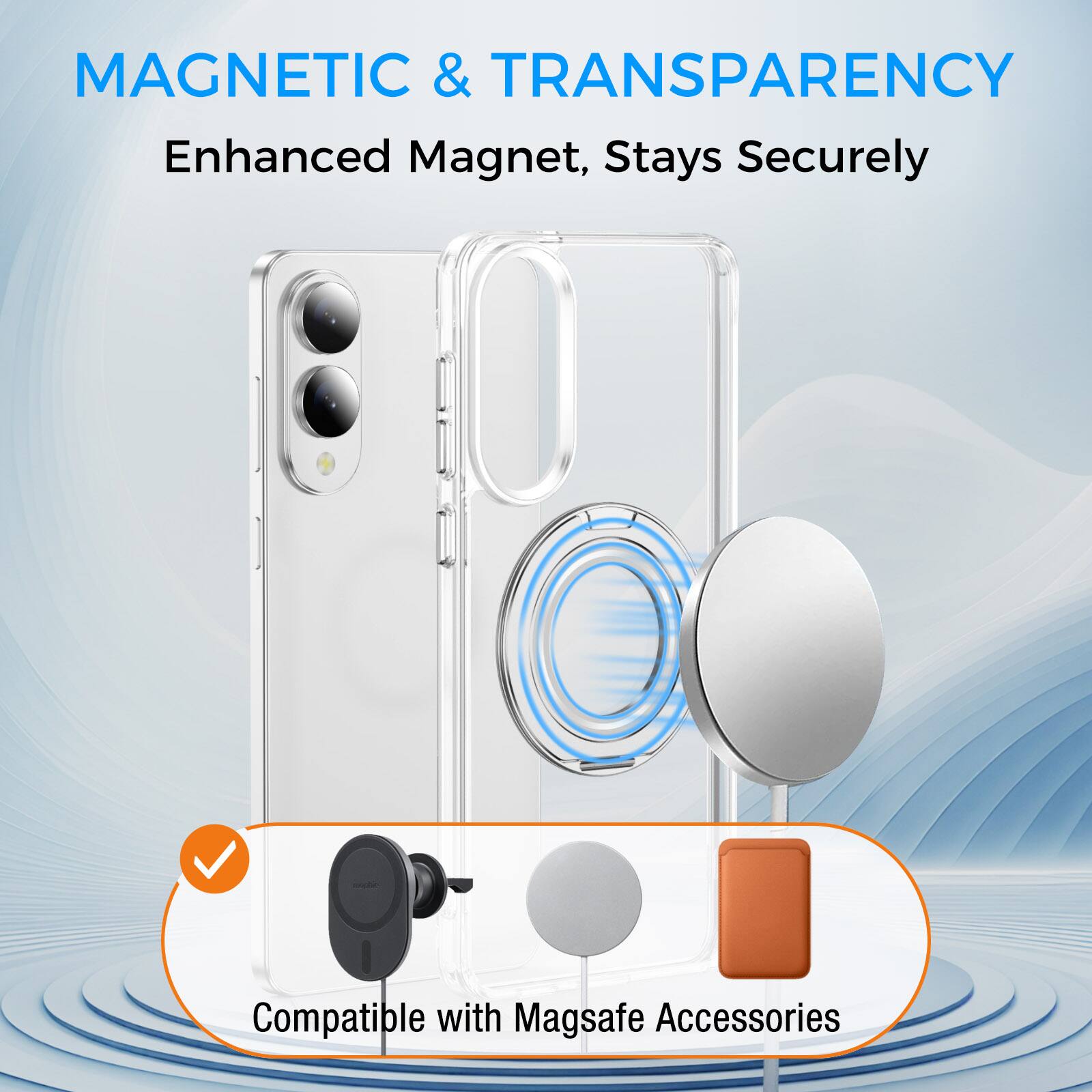 MAGNETIC & TRANSPARENCY  
Enhanced Magnet, Stays Securely  
Compatible with Magsafe Accessories