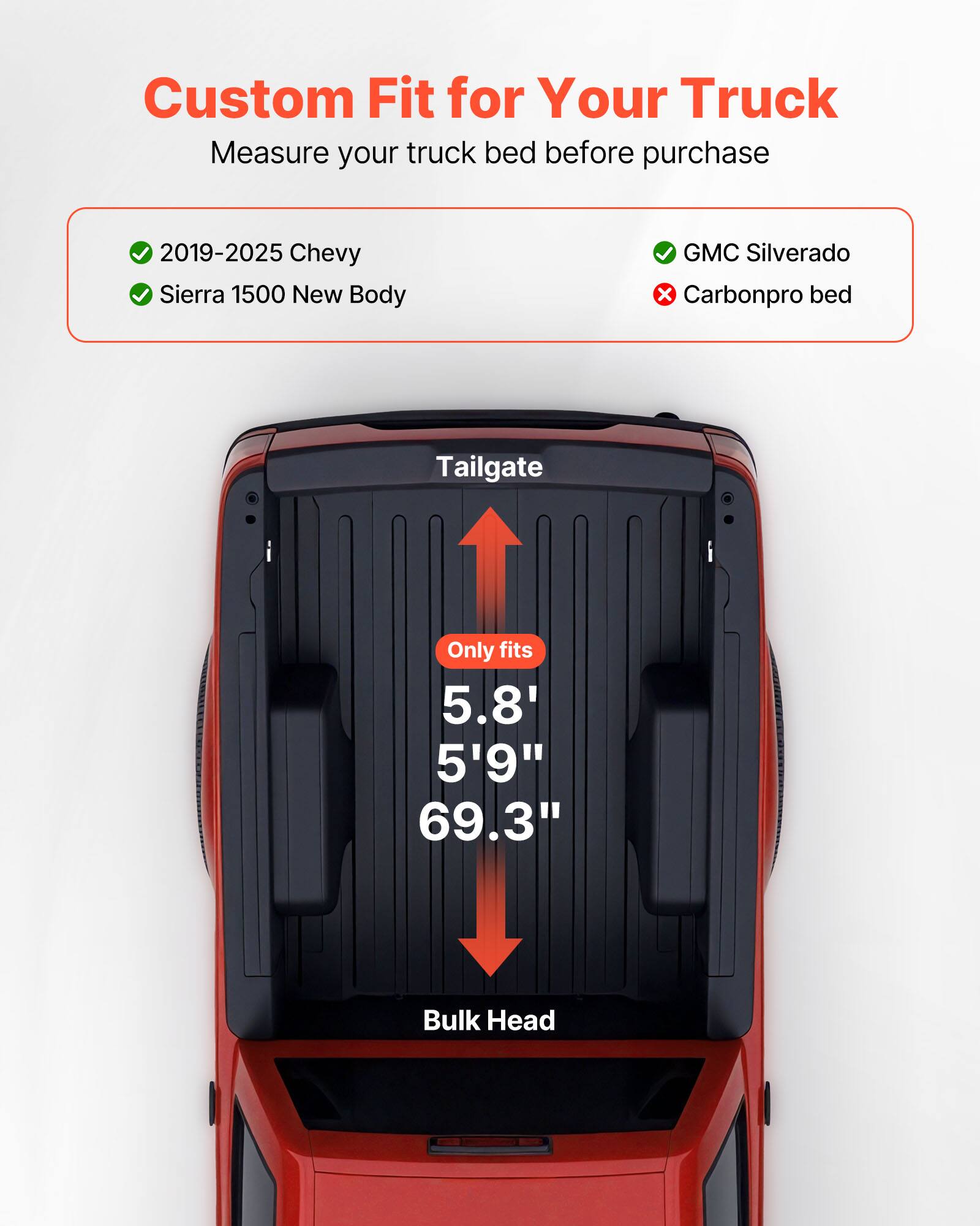Custom Fit for Your Truck  
Measure your truck bed before purchase  

- 2019-2025 Chevy  
- Sierra 1500 New Body  
- GMC Silverado  
- Carbonpro bed  

Tailgate  
Only fits  
5.8'  
5'9"  
69.3"  

Bulk Head