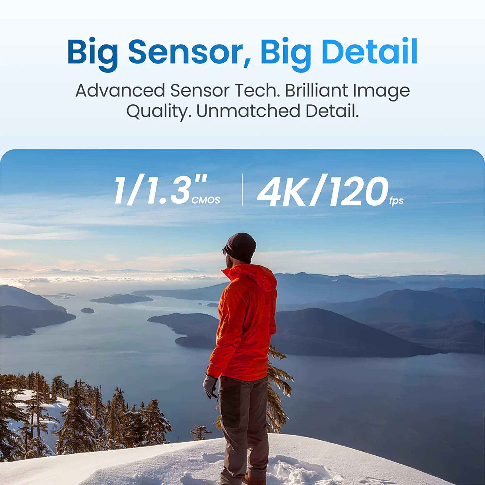 Big Sensor, Big Detail  
Advanced Sensor Tech. Brilliant Image Quality. Unmatched Detail.  
1/1.3" CMOS  
4K/120 fps