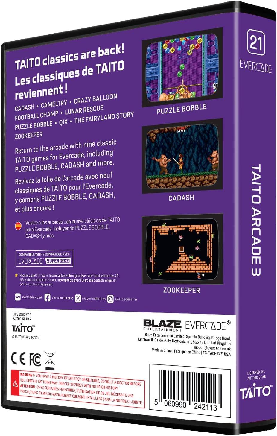 TAITO classics are back! Les classiques de TAITO reviennent! CRAZY BALLOON CADASH CAMELTRY LUNAR RESCUE FOOTBALL CHAMP FAIRYLAND STORY QIX THE PUZZLE BOBBLE ZOOKEEPER

Return to the arcade with nine classic TAITO games for Evercade, including PUZZLE BOBBLE, CADASH and more. Revivez la folie de l'arcade avec neuf classiques de TAITO pour l'Evercade, y compris PUZZLE BOBBLE, CADASH, et plus encore! Vuelve a los arcades con nueve clásicos de TAITO para Evercade, incluyendo PUZZLE BOBBLE, CADASH y más.

COMPATIBLE WITH COMPATIBLE AVEC EVERCADE SUPER POCKET

Requires latest firmware. Incompatible with original Evercade handheld below 3.0. Necessite programme jour incompatible avec l'Evercade portable originale (versions antérieures).

evercade.co.uk /evercaderetro

@evercaderetro

evercaderetro

NEXTA

PUZZLE BOBBLE 6:01

CADASH

ZOO