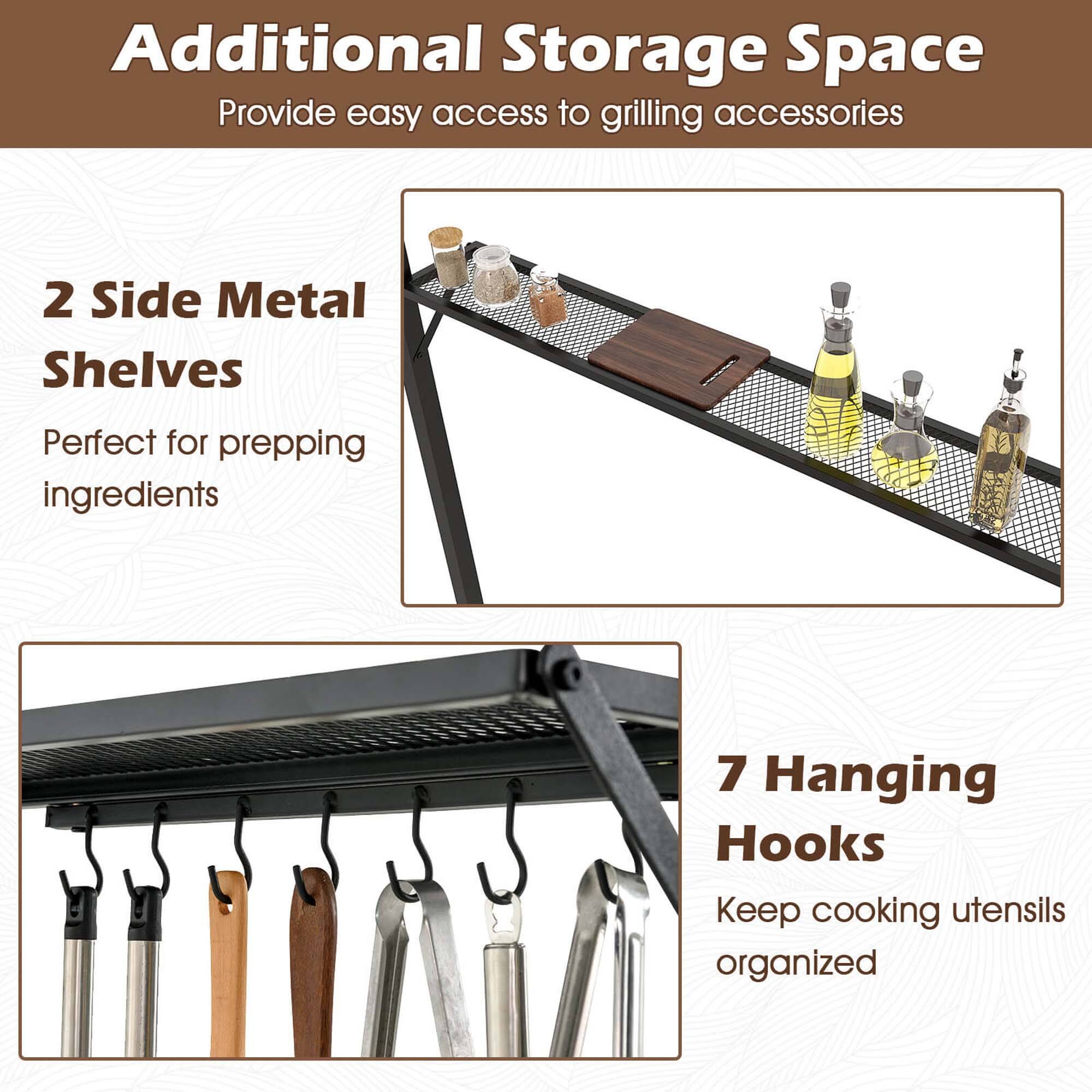 Additional Storage Space  
Provide easy access to grilling accessories

2 Side Metal Shelves  
Perfect for prepping ingredients

7 Hanging Hooks  
Keep cooking utensils organized