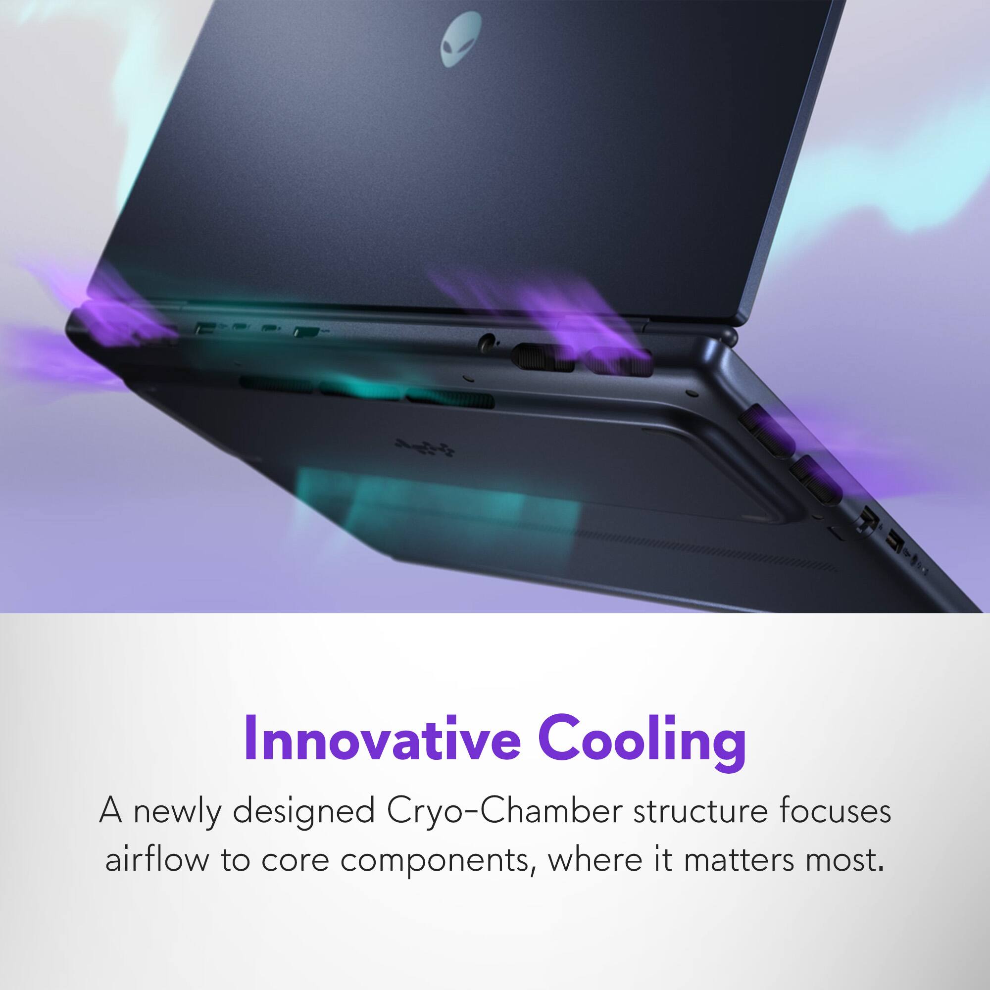 Innovative Cooling

A newly designed Cryo-Chamber structure focuses airflow to core components, where it matters most.