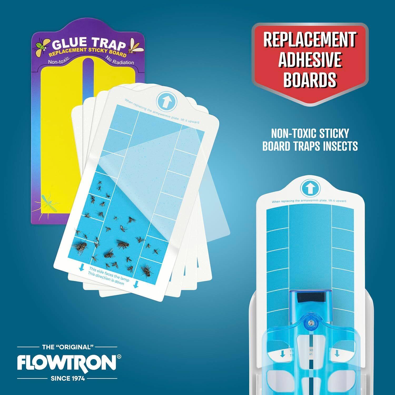 GLUE TRAP REPLACEMENT STICKY BOARD  
Non-toxic No Radiation  

REPLACEMENT ADHESIVE BOARDS  
NON-TOXIC STICKY BOARD TRAPS INSECTS  

When replacing the armyworm plate, it fits upward.  
This side faces the lamp. This direction is down.  

THE "ORIGINAL" FLOWTRON  
SINCE 1974