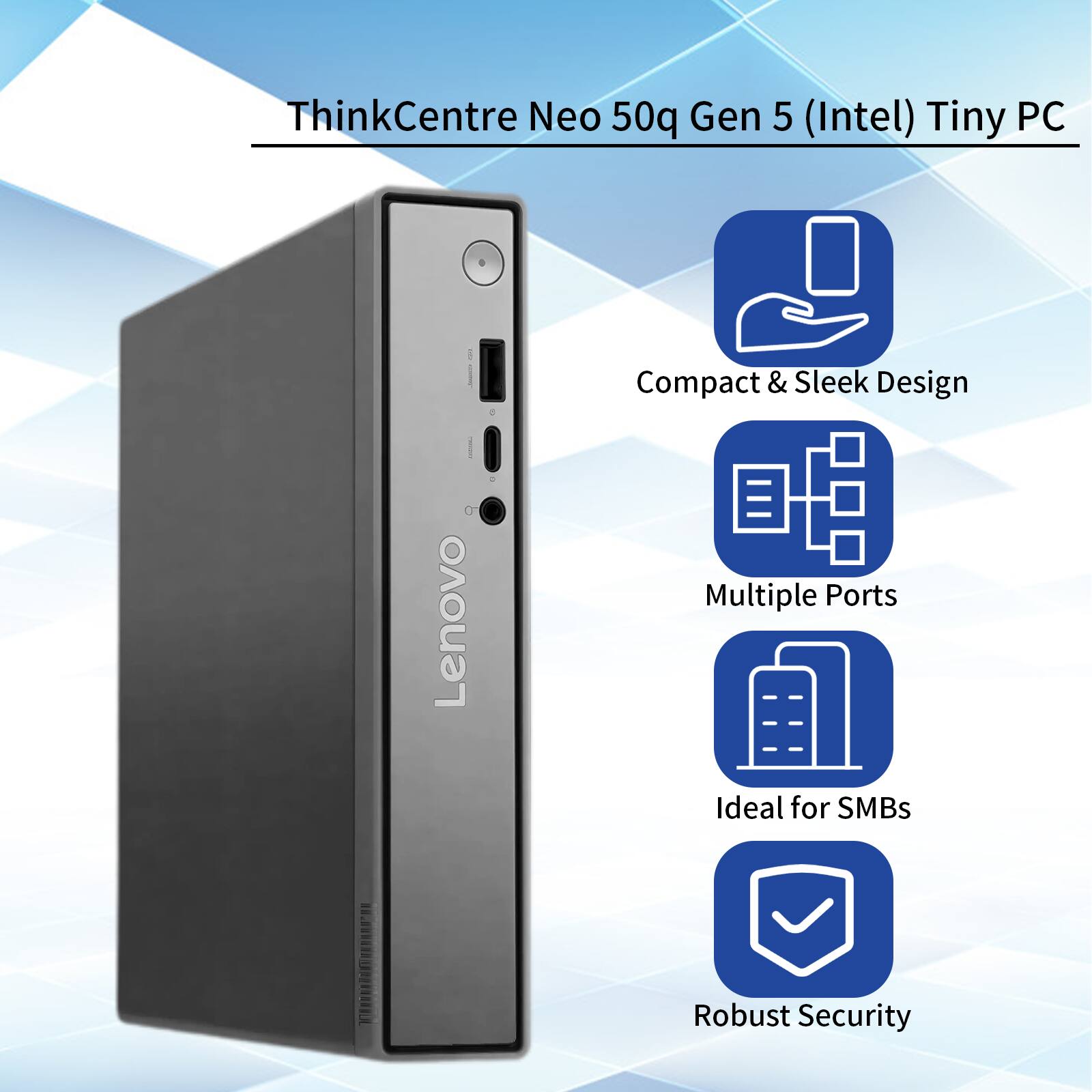 ThinkCentre Neo 50q Gen 5 (Intel) Tiny PC

- Compact & Sleek Design
- Multiple Ports
- Ideal for SMBs
- Robust Security