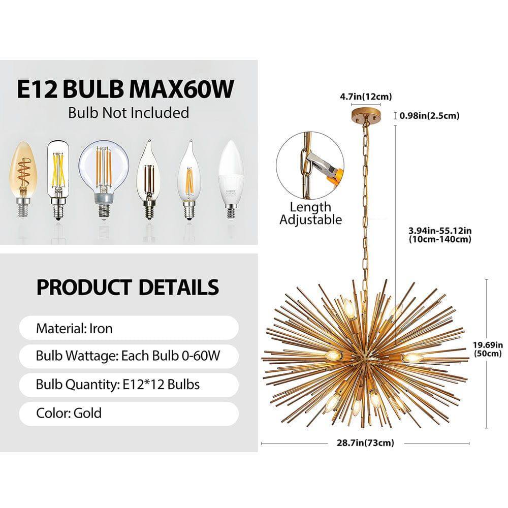 E12 BULB MAX60W  
Bulb Not Included  

PRODUCT DETAILS  
Material: Iron  
Bulb Wattage: Each Bulb 0-60W  
Bulb Quantity: E12*12 Bulbs  
Color: Gold  

Length Adjustable  
3.94in-55.12in (10cm-140cm)  

4.7in (12cm)  
0.98in (2.5cm)  

19.69in (50cm)  

28.7in (73cm)