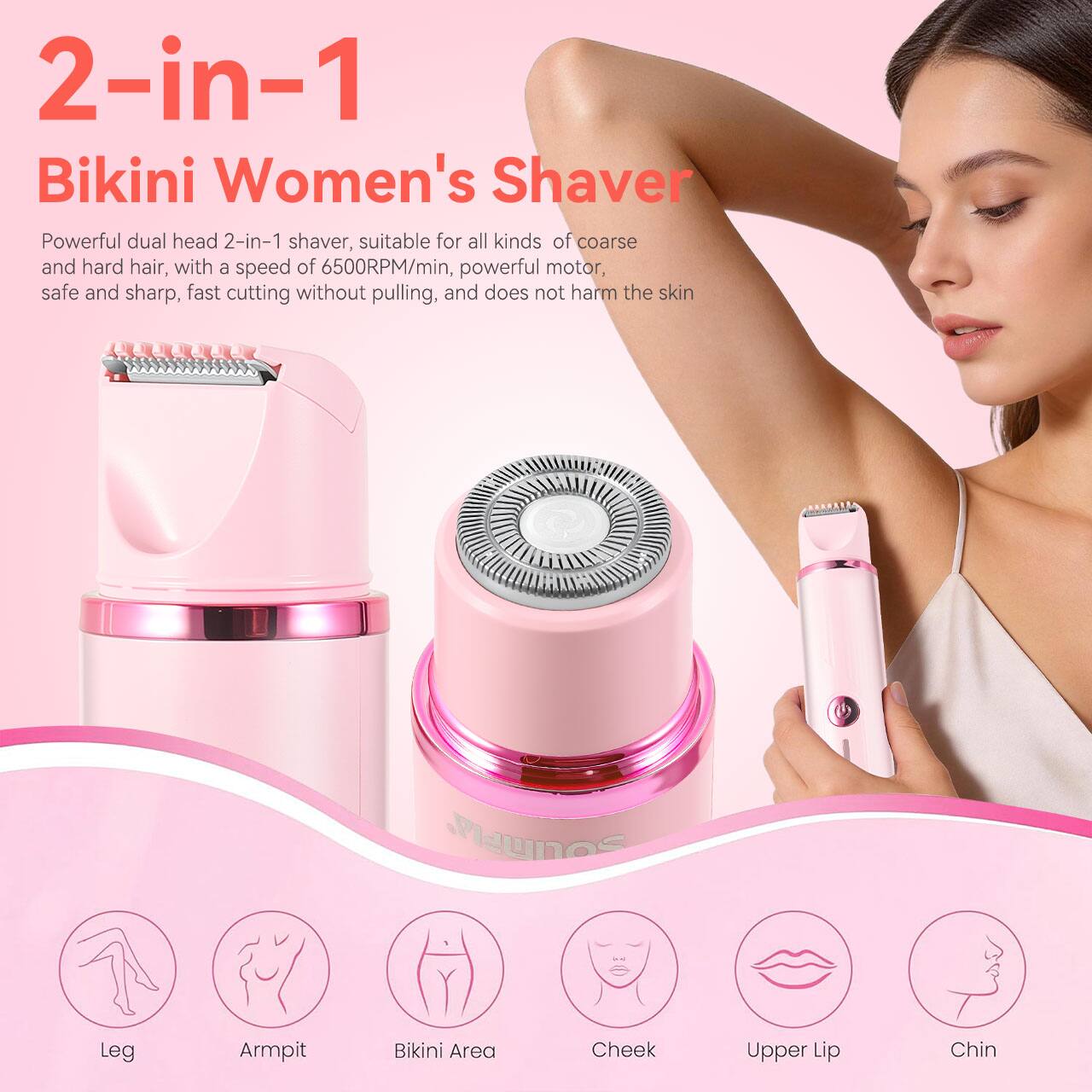 2-in-1 Bikini Women's Shaver

Powerful dual head 2-in-1 shaver, suitable for all kinds of coarse and hard hair, with a speed of 6500RPM/min, powerful motor, safe and sharp, fast cutting without pulling, and does not harm the skin

Leg
Armpit
Bikini Area
Cheek
Upper Lip
Chin