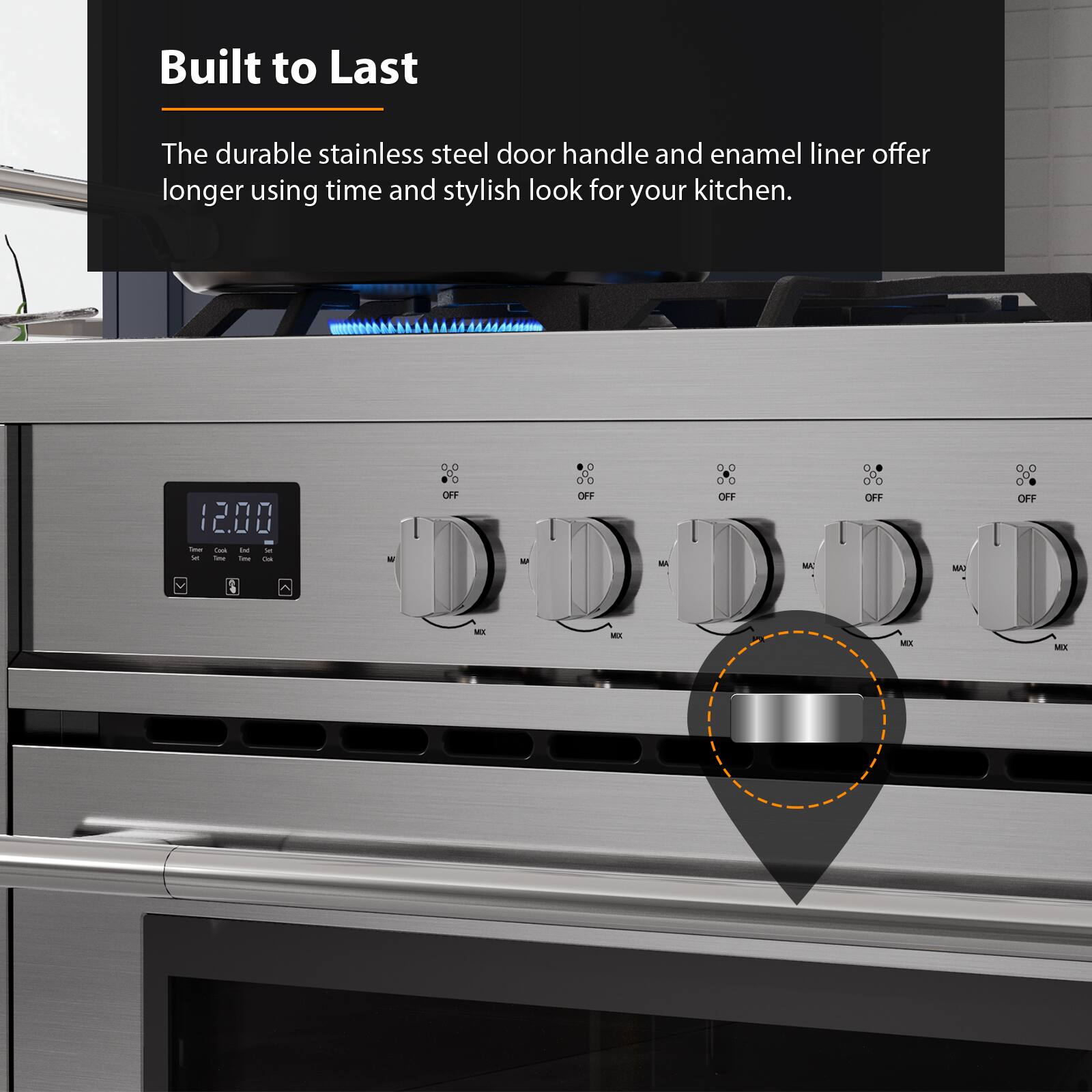 Built to Last
The durable stainless steel door handle and enamel liner offer longer using time and stylish look for your kitchen.
12:00 - - - - - I - - - 0.0 - OFF 3 D 0O OFF M 0.0 d0 o OFF MA do OFF WA O.0 OFF - M MIX MA