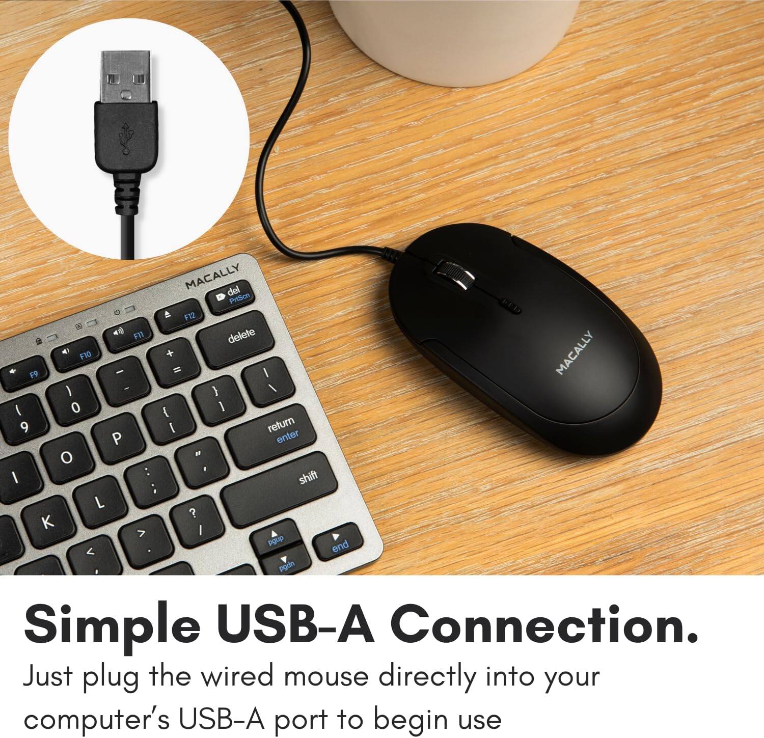 MACALLY del Prtich  
F12 delete  
F10 + MACALLY  
I F9 I - } / I 0 { I 9 I return P enter  
O : I shift : L ? K I > pgup end < pgdn  

Simple USB-A Connection.  
Just plug the wired mouse directly into your computer’s USB-A port to begin use.