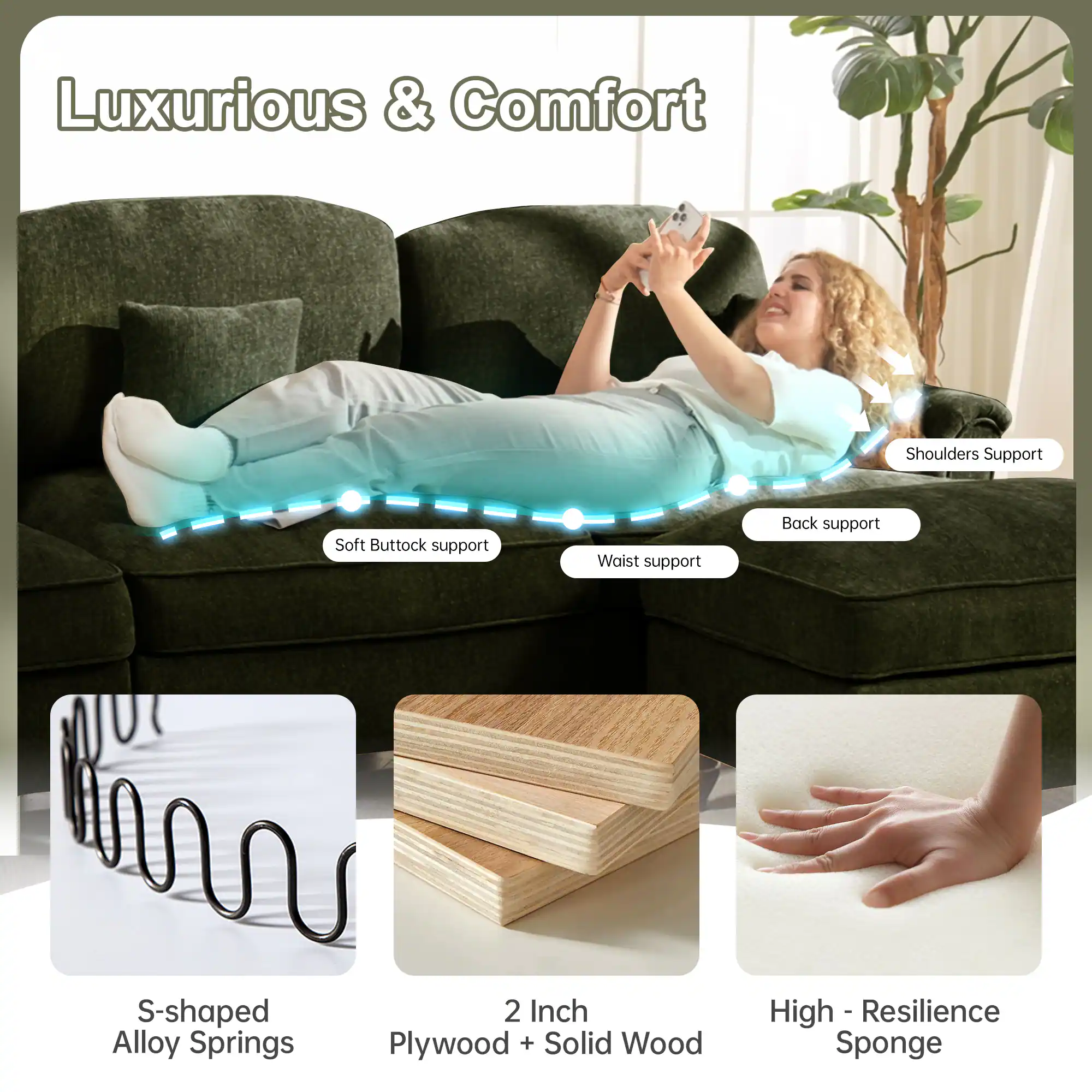 Luxurious & Comfort

- Shoulders Support
- Soft Buttock support
- Waist support
- Back support

S-shaped Alloy Springs

2 Inch Plywood + Solid Wood

High-Resilience Sponge