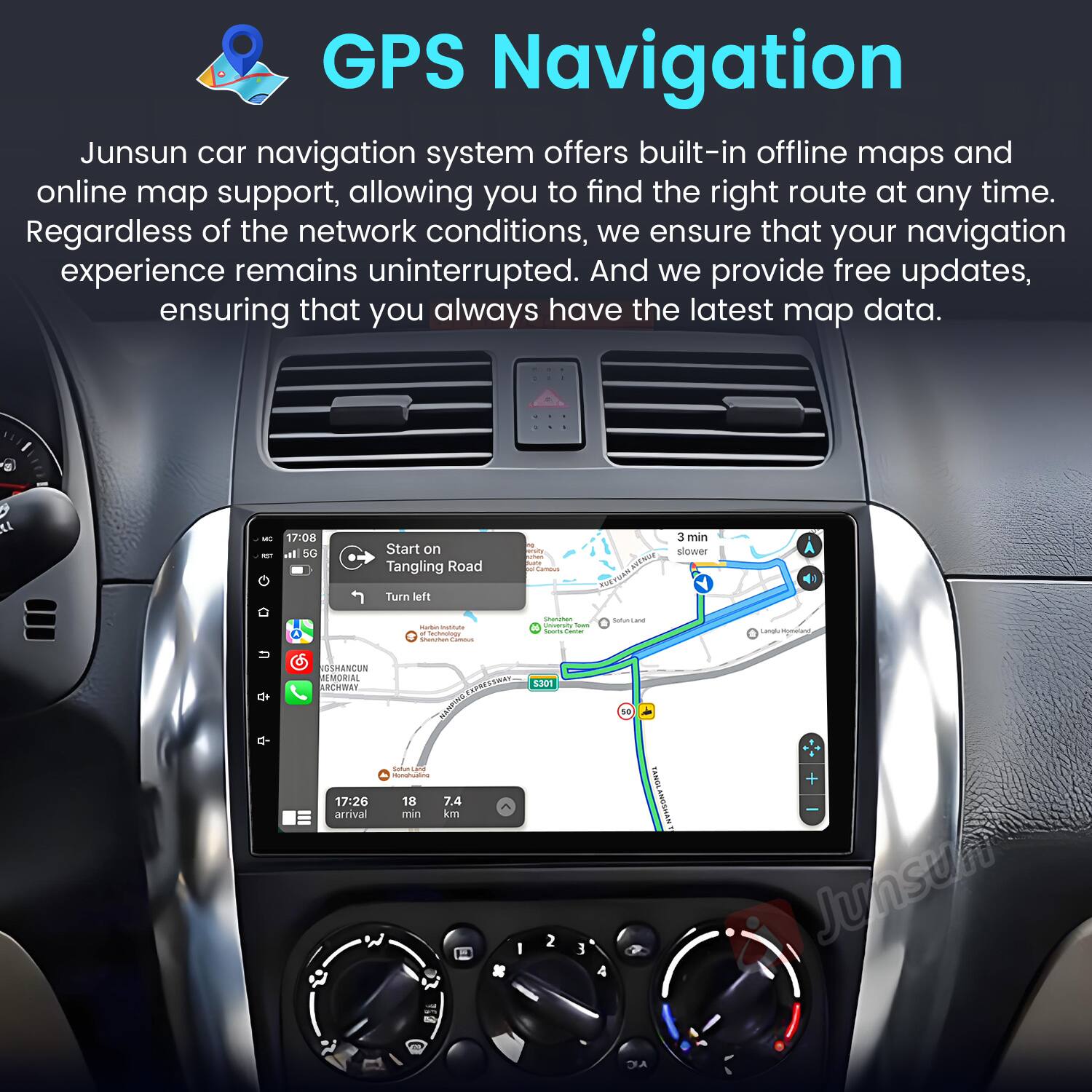 GPS Navigation

Junsun car navigation system offers built-in offline maps and online map support, allowing you to find the right route at any time. Regardless of the network conditions, we ensure that your navigation experience remains uninterrupted. And we provide free updates, ensuring that you always have the latest map data.

a1 - - 17:08 l 5G Start on Tangling Road turn left o B RTNR 3 min slower - - - - me - - a - : - natunLane Lama - GEMBNCUN REMORIAL ARCHWAY LORESTRAN NANFIN P - - 17:26 18 7.4 arrival min km E30N 2 3 4 t Tasla SANGLANOSHAN + Junsun