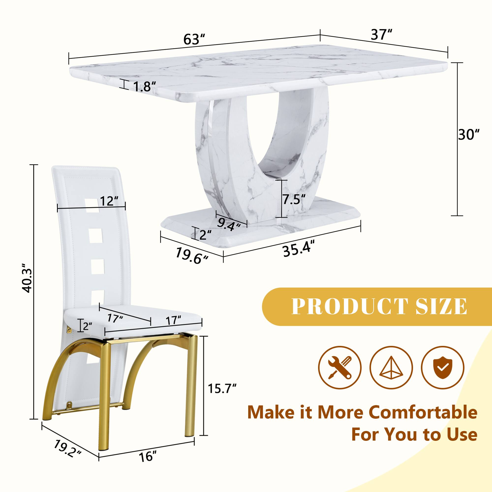 Sure, here is the corrected and grouped text from the image:

---

**PRODUCT SIZE**

- Table:
  - Length: 63"
  - Width: 37"
  - Height: 30"
  - Thickness: 1.8"
  - Base Diameter: 12"
  - Base Height: 7.5"
  - Base Width: 35.4"

- Chair:
  - Height: 40.3"
  - Seat Height: 19.6"
  - Seat Width: 17"
  - Seat Depth: 17"
  - Back Height: 12"
  - Back Width: 9.4"
  - Armrest Height: 12"
  - Leg Width: 15.7"
  - Leg Height: 19.2"
  - Leg Width: 16"

**Make it More Comfortable For You to Use**

---