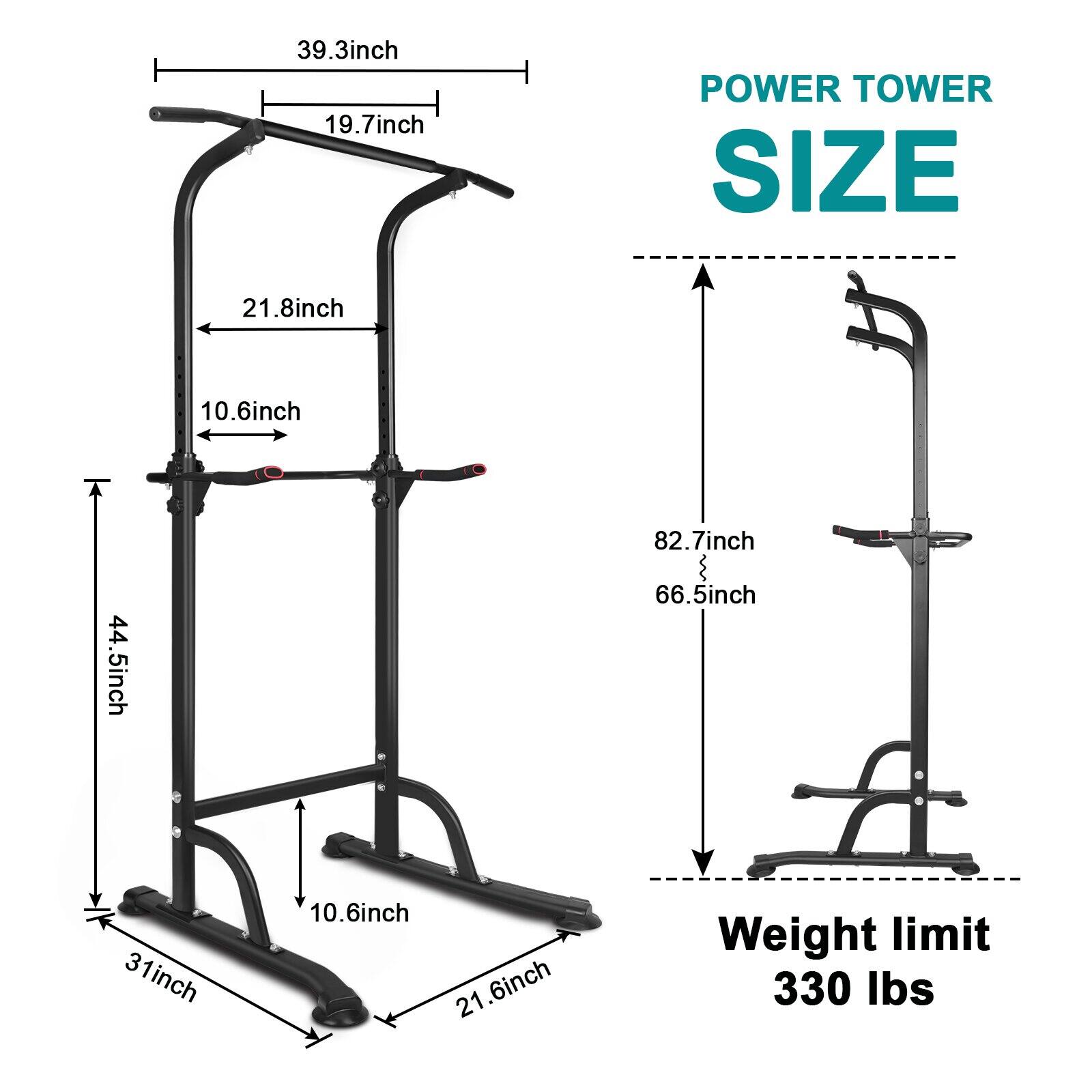 Sure, here is the corrected and grouped text:

**POWER TOWER SIZE**

- 39.3 inch
- 19.7 inch
- 21.8 inch
- 10.6 inch
- 44.5 inch
- 10.6 inch
- 21.6 inch
- 31 inch

**Height:**
- 82.7 inch
- 66.5 inch

**Weight limit:**
- 330 lbs
