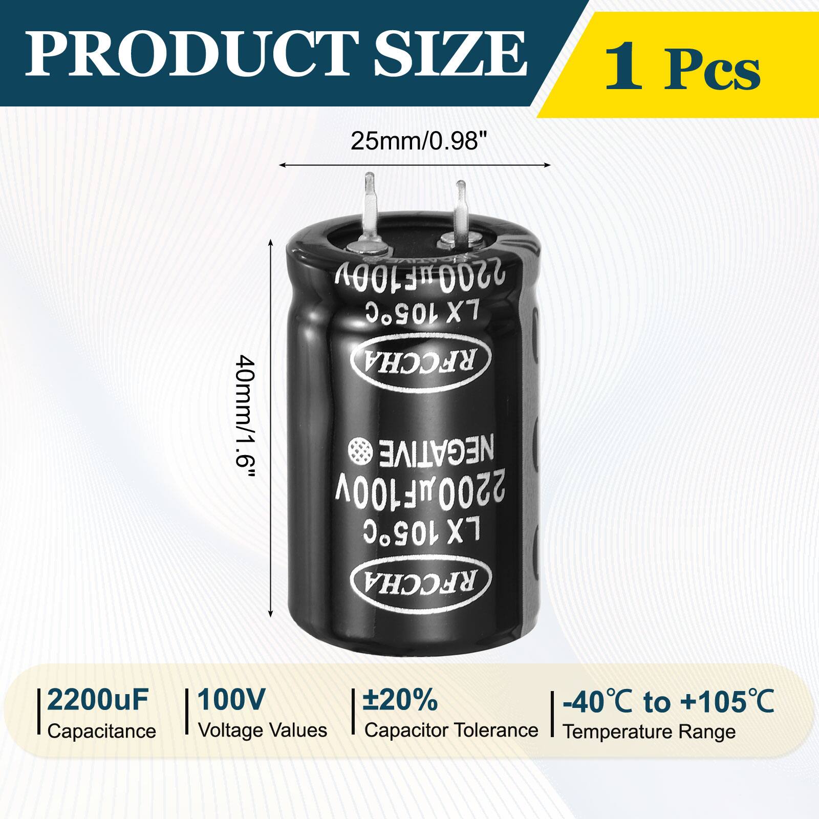 PRODUCT SIZE  
1 Pcs  
25mm/0.98"  
40mm/1.6"  

2200uF 100V 20% -40C to +105C  
Capacitance Voltage Values  
Capacitor Tolerance Temperature Range