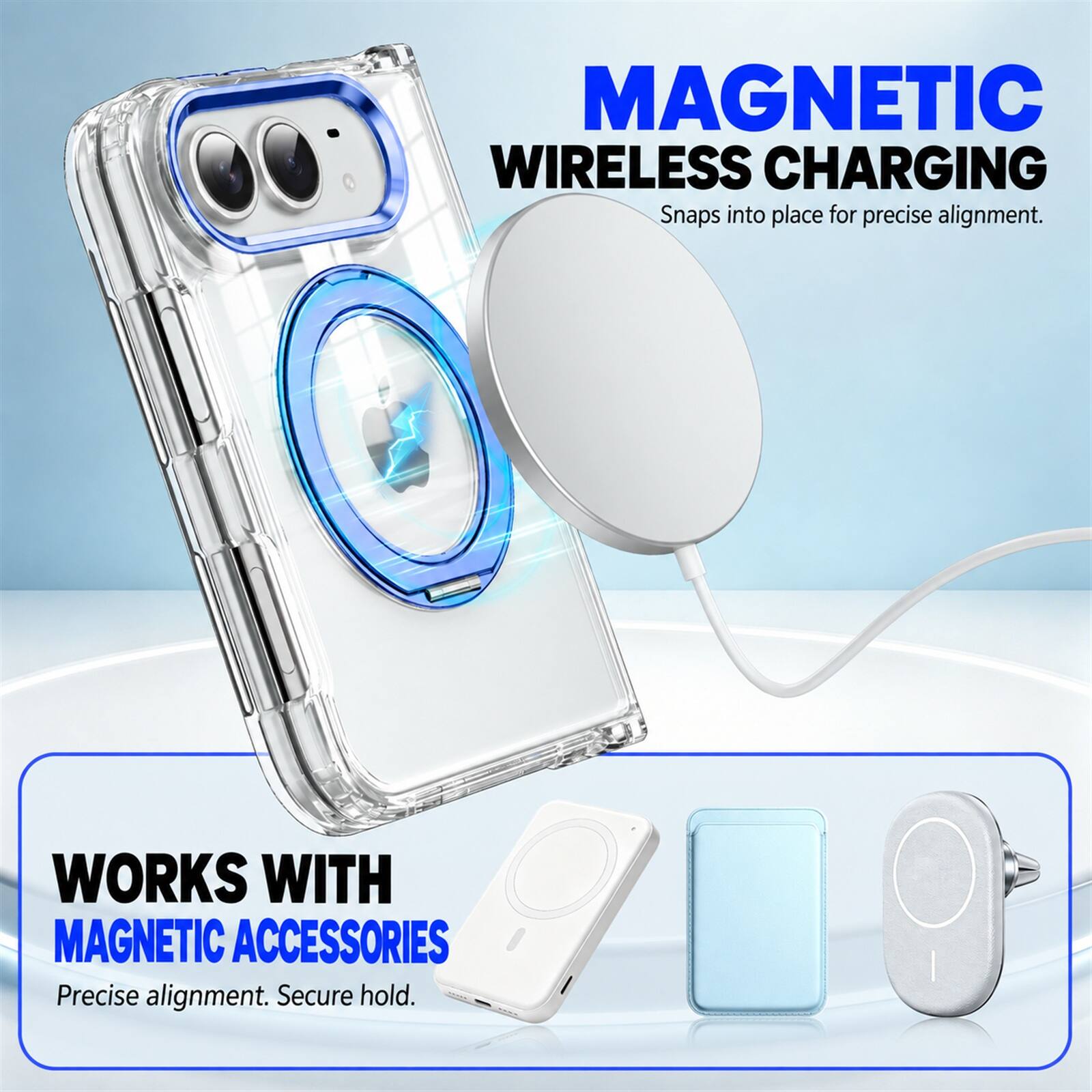 MAGNETIC WIRELESS CHARGING  
Snaps into place for precise alignment.  

WORKS WITH MAGNETIC ACCESSORIES  
Precise alignment. Secure hold.