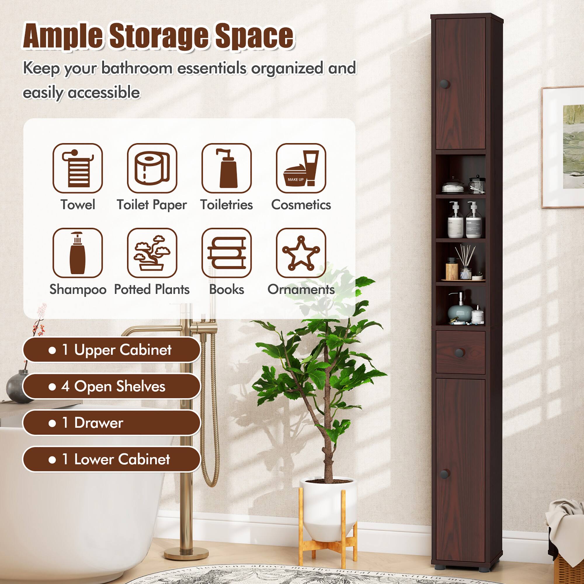 Ample Storage Space  
Keep your bathroom essentials organized and easily accessible  

- Towel  
- Toilet Paper  
- Toiletries  
- Cosmetics  
- Shampoo  
- Potted Plants  
- Books  
- Ornaments  

- 1 Upper Cabinet  
- 4 Open Shelves  
- 1 Drawer  
- 1 Lower Cabinet