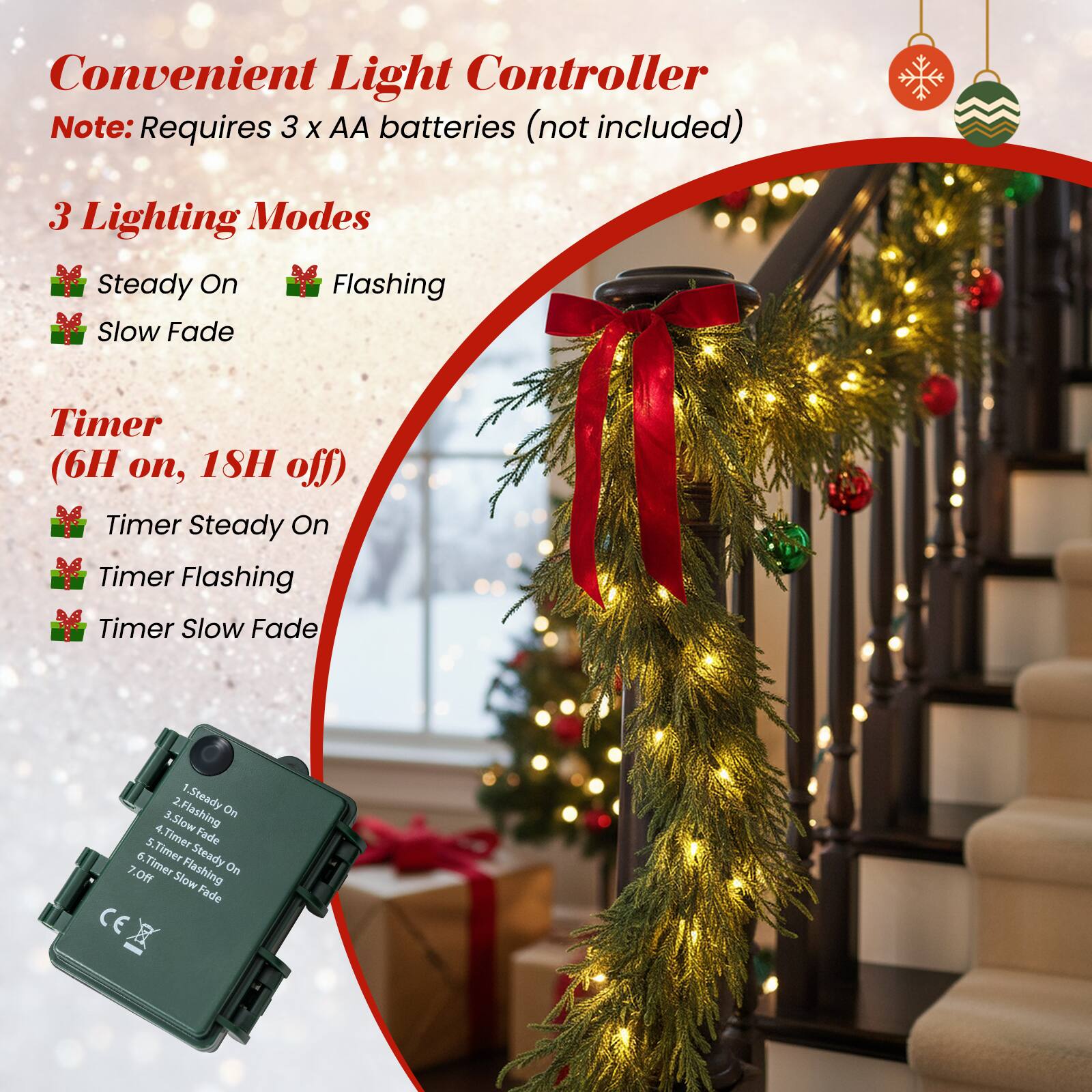 Convenient Light Controller  
Note: Requires 3 x AA batteries (not included)

3 Lighting Modes  
- Steady On  
- Flashing  
- Slow Fade  

Timer (6H on, 18H off)  
- Timer Steady On  
- Timer Flashing  
- Timer Slow Fade  

1. Steady On  
2. Flashing  
3. Slow Fade  
4. Timer Steady On  
5. Timer Flashing  
6. Timer Slow Fade  
7. Off  

CE