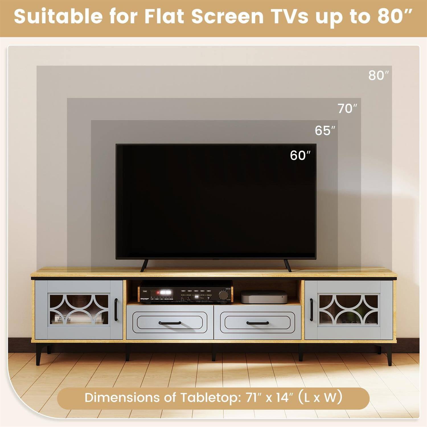 Suitable for Flat Screen TVs up to 80"  
Dimensions of Tabletop: 71" x 14" (L x W)